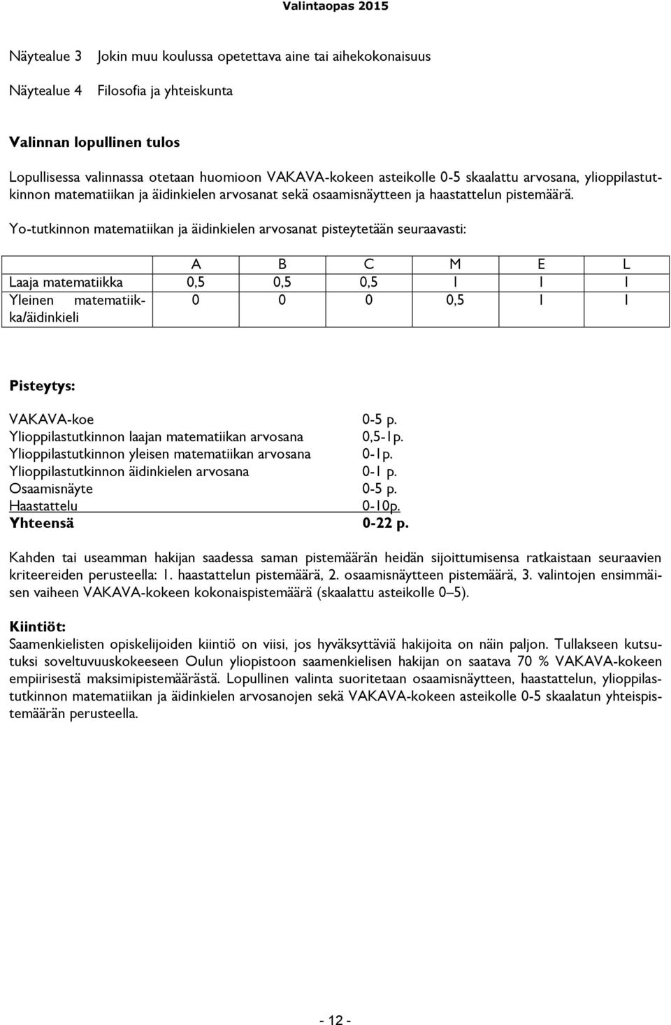 Yo-tutkinnon matematiikan ja äidinkielen arvosanat pisteytetään seuraavasti: A B C M E L Laaja matematiikka 0,5 0,5 0,5 1 1 1 Yleinen matematiikka/äidinkieli 0 0 0 0,5 1 1 Pisteytys: VAKAVA-koe 0-5 p.