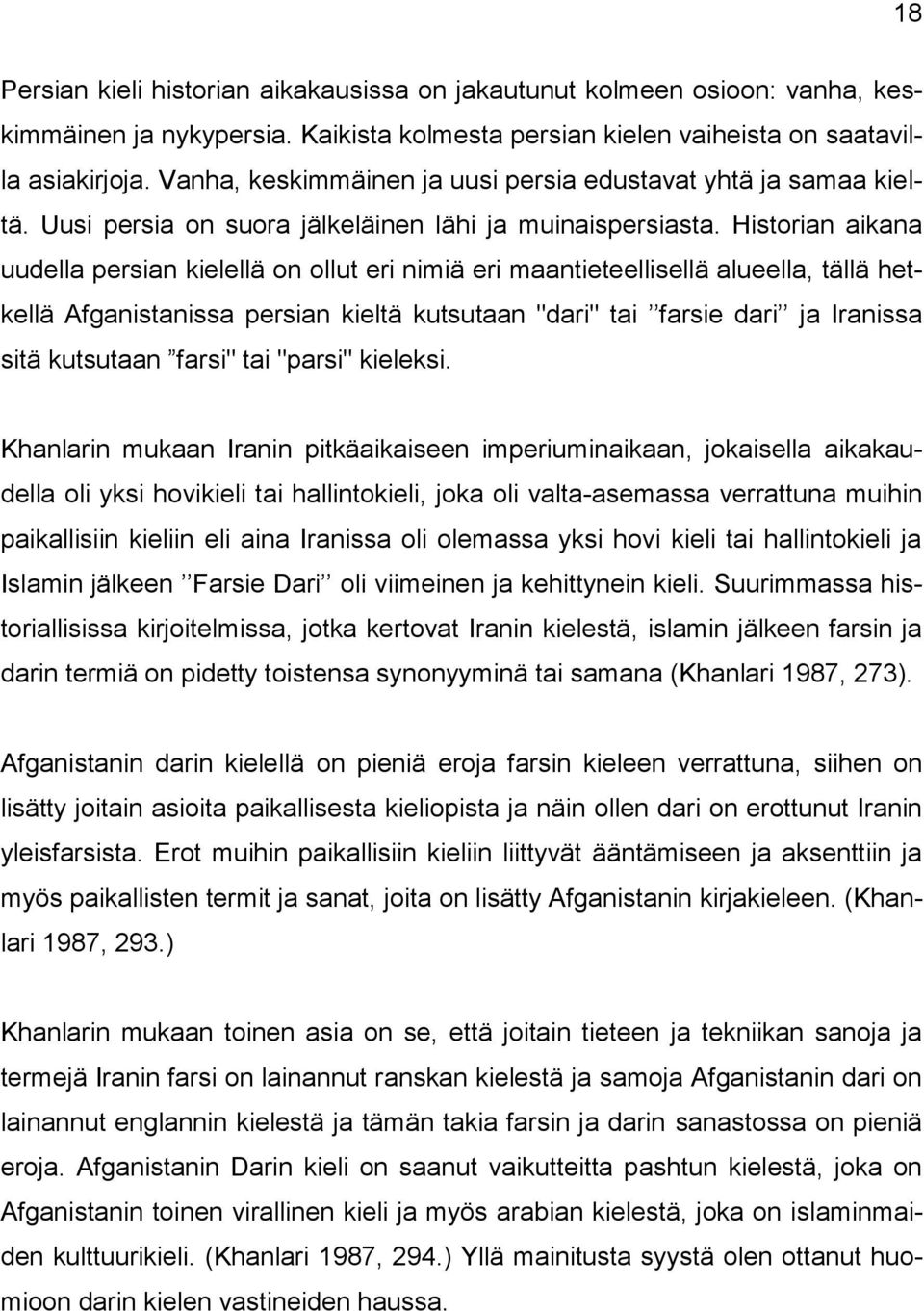 Historian aikana uudella persian kielellä on ollut eri nimiä eri maantieteellisellä alueella, tällä hetkellä Afganistanissa persian kieltä kutsutaan "dari" tai farsie dari ja Iranissa sitä kutsutaan