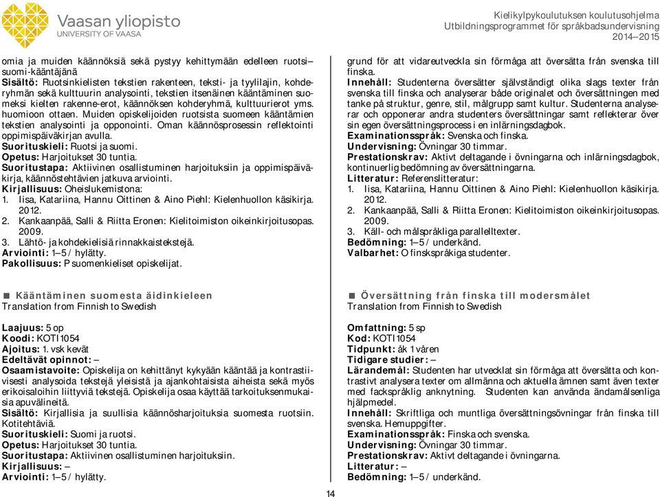 Muiden opiskelijoiden ruotsista suomeen kääntämien tekstien analysointi ja opponointi. Oman käännösprosessin reflektointi oppimispäiväkirjan avulla. Suorituskieli: Ruotsi ja suomi.