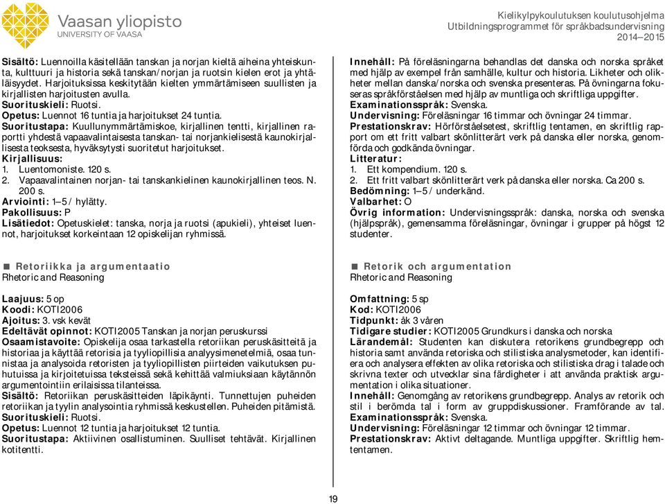Suoritustapa: Kuullunymmärtämiskoe, kirjallinen tentti, kirjallinen raportti yhdestä vapaavalintaisesta tanskan- tai norjankielisestä kaunokirjallisesta teoksesta, hyväksytysti suoritetut