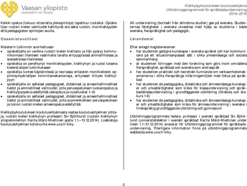 sosiaalisissa tilanteissa opiskelija on perehtynyt monikielisyyden, kielikylvyn ja ruotsi toisena kielenä alojen tutkimukseen opiskelija tuntee käytännössä ja teoriassa erilaisten monikielisten