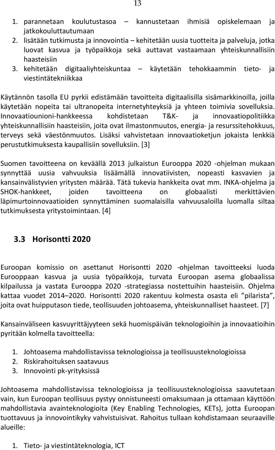 kehitetään digitaaliyhteiskuntaa käytetään tehokkaammin tieto- ja viestintätekniikkaa Käytännön tasolla EU pyrkii edistämään tavoitteita digitaalisilla sisämarkkinoilla, joilla käytetään nopeita tai