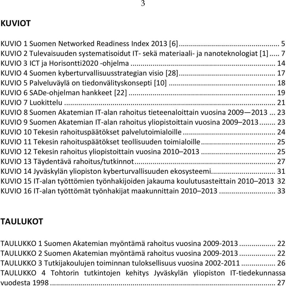 .. 21 KUVIO 8 Suomen Akatemian IT-alan rahoitus tieteenaloittain vuosina 2009 2013... 23 KUVIO 9 Suomen Akatemian IT-alan rahoitus yliopistoittain vuosina 2009 2013.