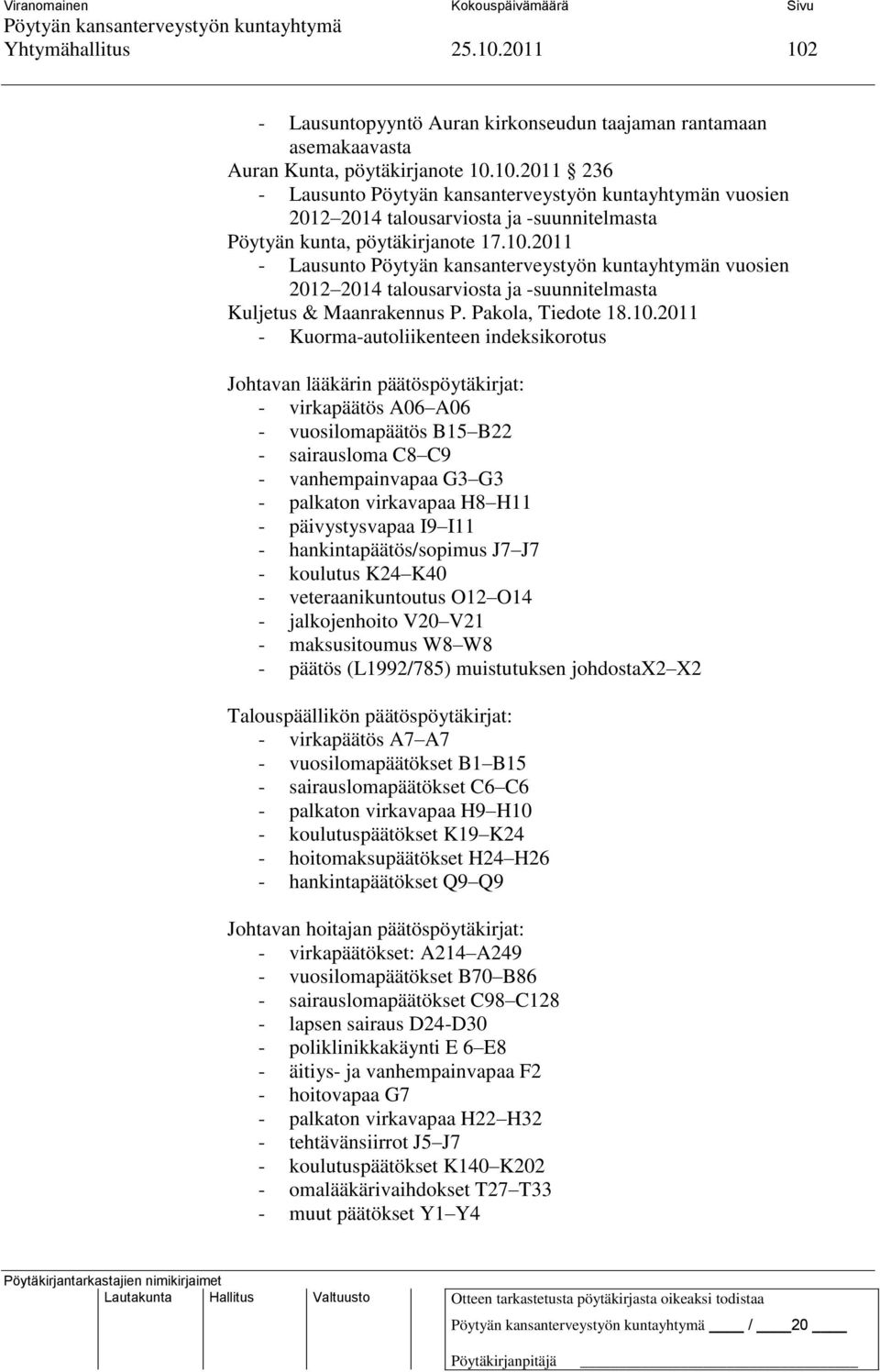 päätöspöytäkirjat: - virkapäätös A06 A06 - vuosilomapäätös B15 B22 - sairausloma C8 C9 - vanhempainvapaa G3 G3 - palkaton virkavapaa H8 H11 - päivystysvapaa I9 I11 - hankintapäätös/sopimus J7 J7 -