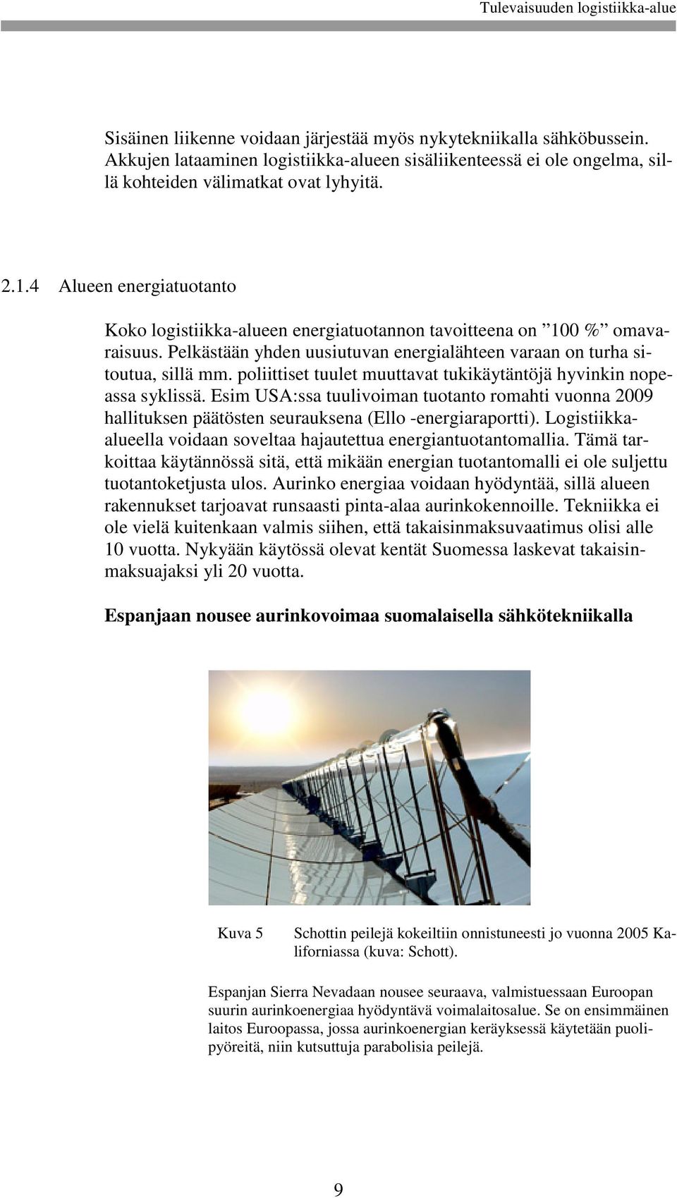 poliittiset tuulet muuttavat tukikäytäntöjä hyvinkin nopeassa syklissä. Esim USA:ssa tuulivoiman tuotanto romahti vuonna 2009 hallituksen päätösten seurauksena (Ello -energiaraportti).