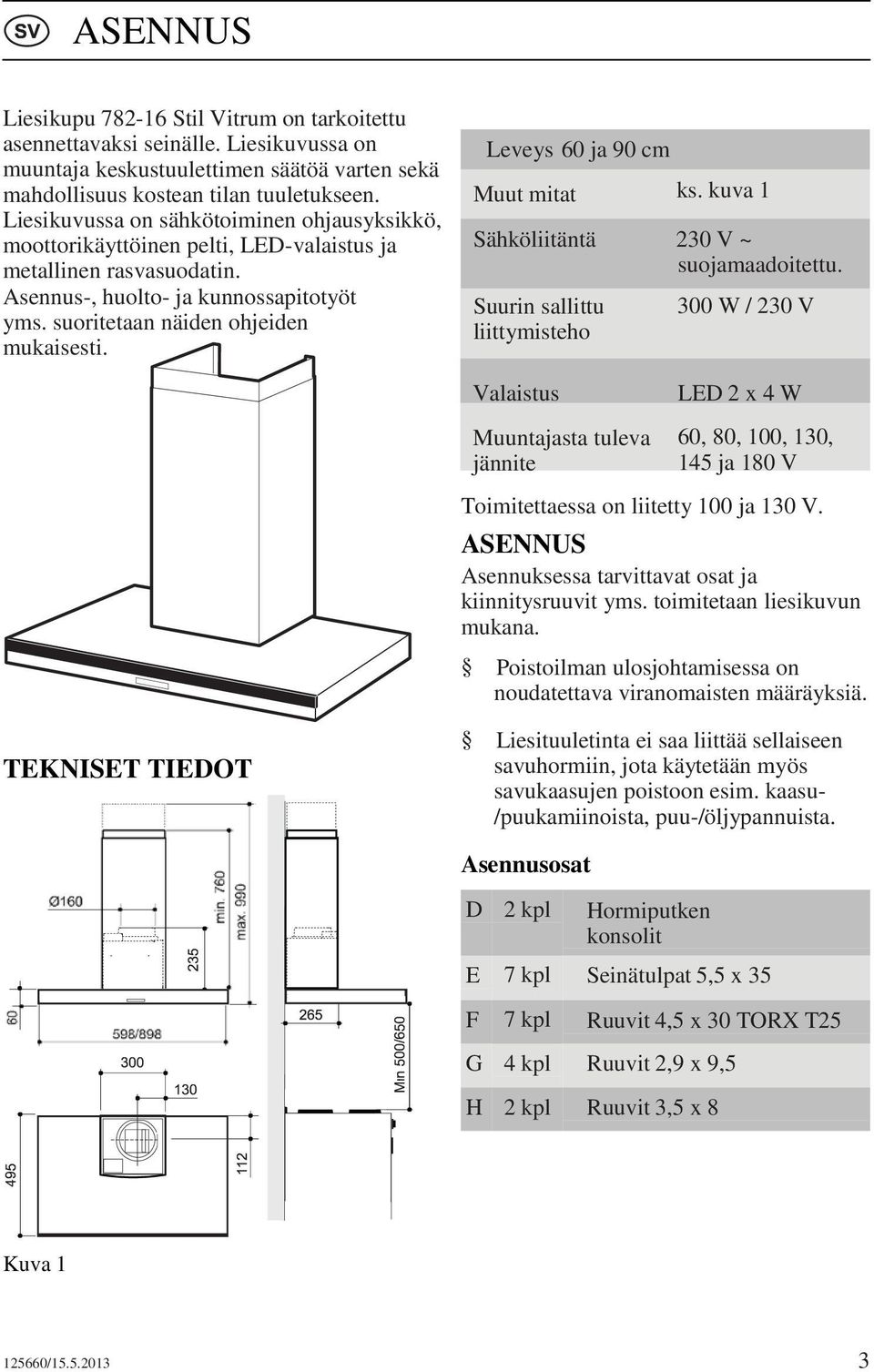 Leveys 60 ja 90 cm Muut mitat ks. kuva 1 Sähköliitäntä 230 V ~ suojamaadoitettu.