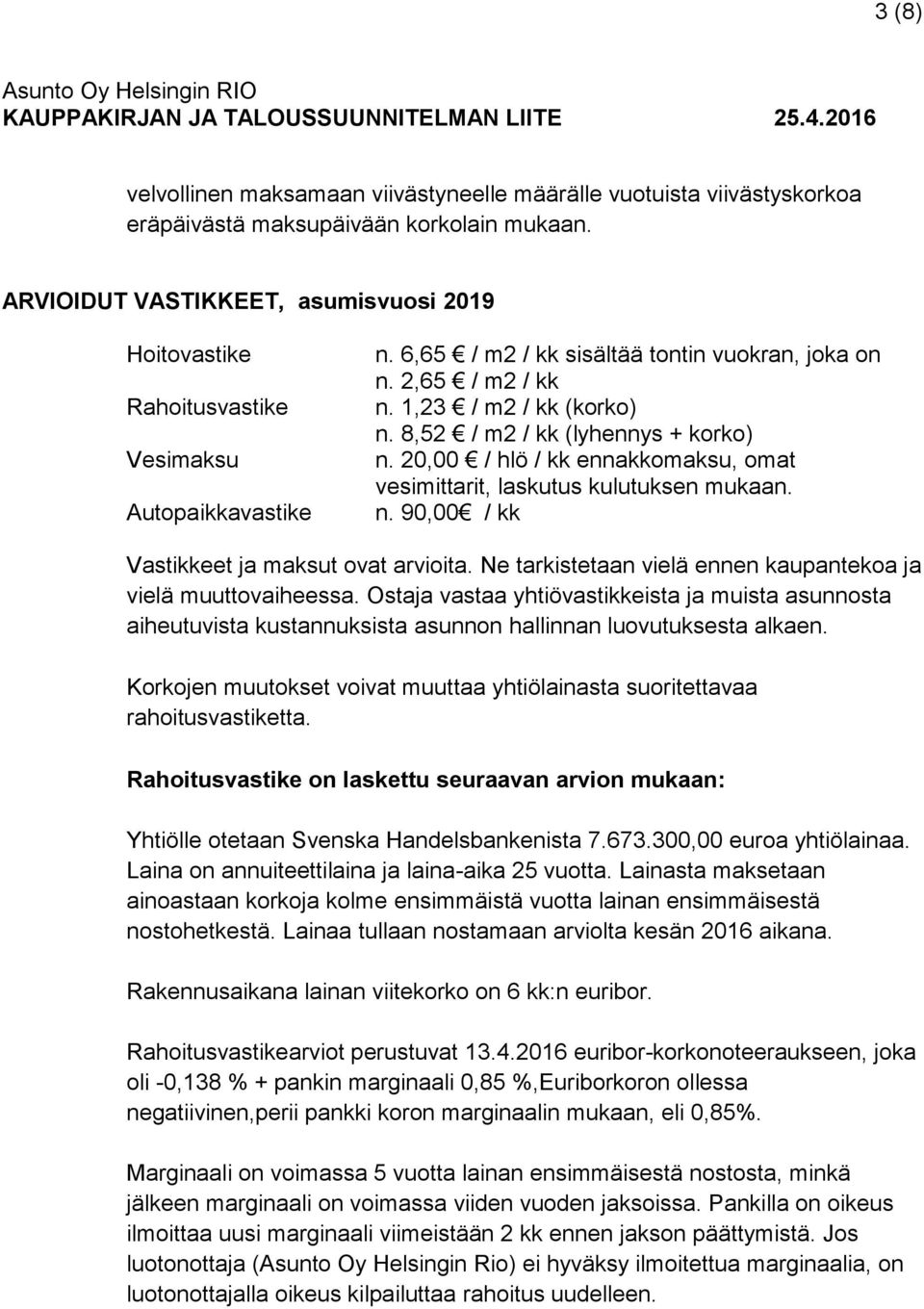 8,52 / m2 / kk (lyhennys + korko) n. 20,00 / hlö / kk ennakkomaksu, omat vesimittarit, laskutus kulutuksen mukaan. n. 90,00 / kk Vastikkeet ja maksut ovat arvioita.