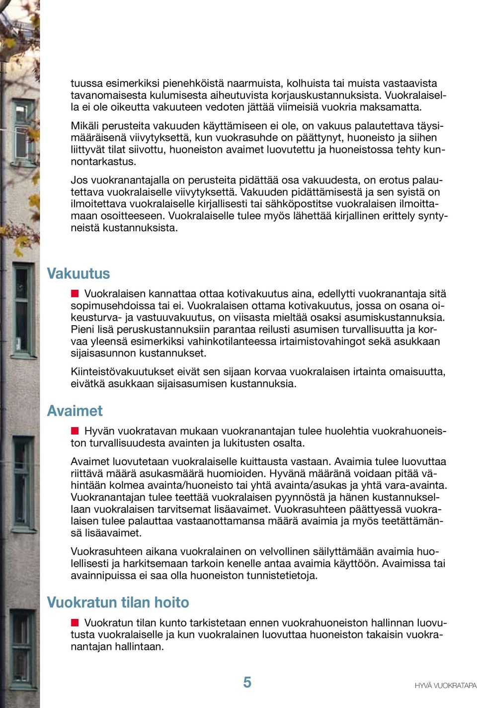 Mikäli perusteita vakuuden käyttämiseen ei ole, on vakuus palautettava täysimääräisenä viivytyksettä, kun vuokrasuhde on päättynyt, huoneisto ja siihen liittyvät tilat siivottu, huoneiston avaimet