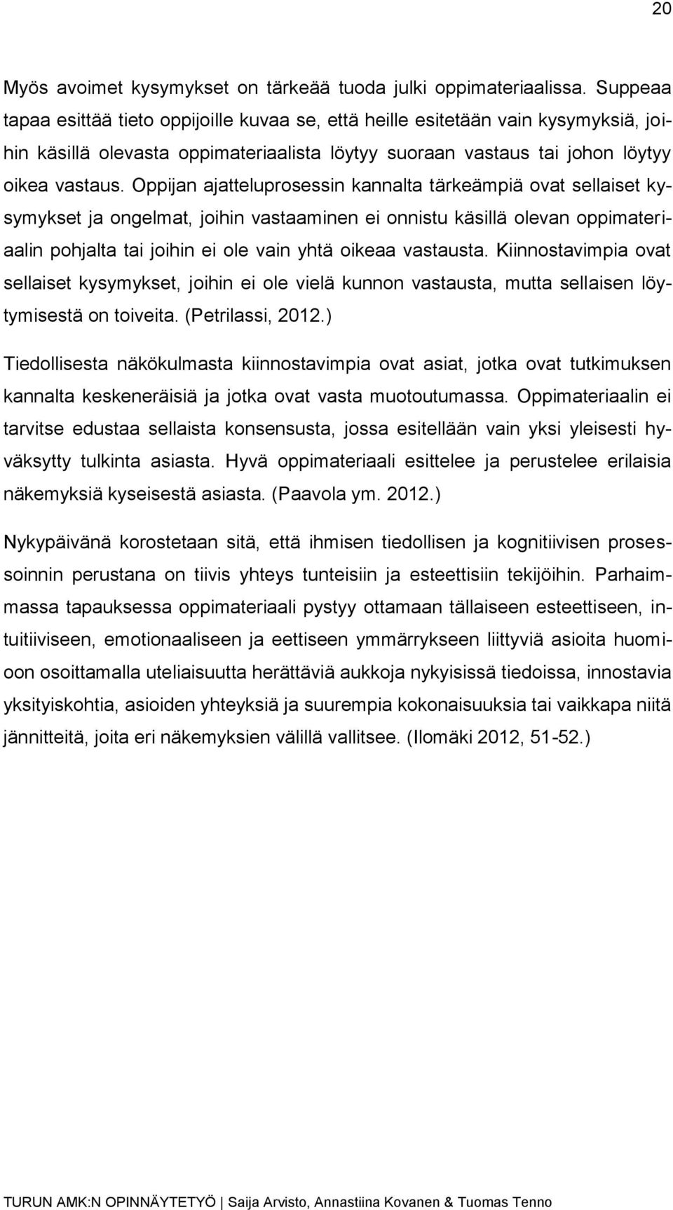 Oppijan ajatteluprosessin kannalta tärkeämpiä ovat sellaiset kysymykset ja ongelmat, joihin vastaaminen ei onnistu käsillä olevan oppimateriaalin pohjalta tai joihin ei ole vain yhtä oikeaa vastausta.