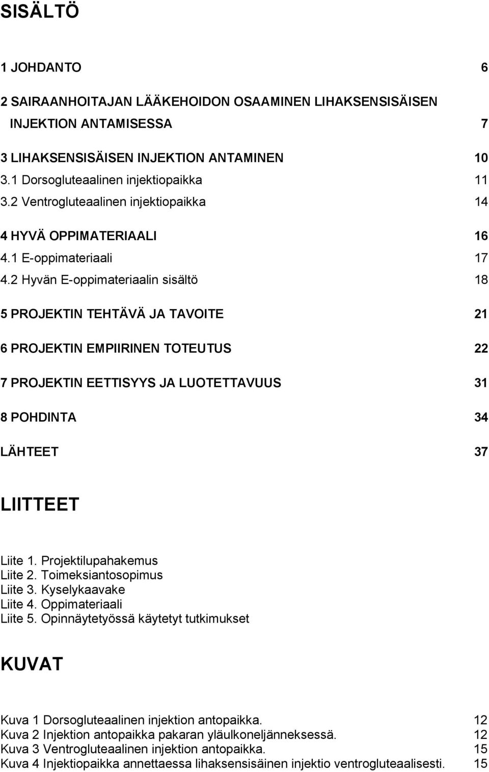 2 Hyvän E-oppimateriaalin sisältö 18 5 PROJEKTIN TEHTÄVÄ JA TAVOITE 21 6 PROJEKTIN EMPIIRINEN TOTEUTUS 22 7 PROJEKTIN EETTISYYS JA LUOTETTAVUUS 31 8 POHDINTA 34 LÄHTEET 37 LIITTEET Liite 1.