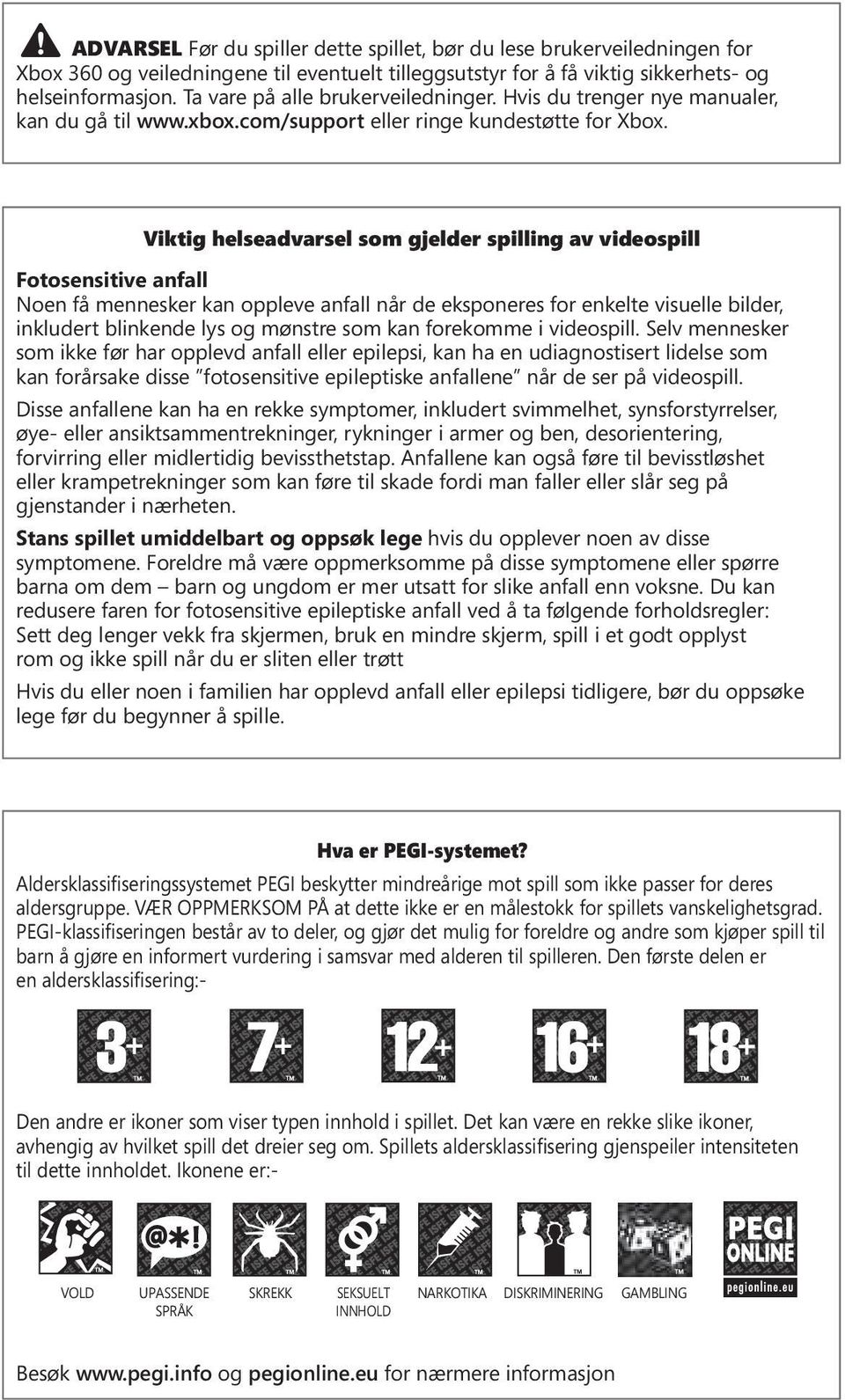 Viktig helseadvarsel som gjelder spilling av videospill Fotosensitive anfall Noen få mennesker kan oppleve anfall når de eksponeres for enkelte visuelle bilder, inkludert blinkende lys og mønstre som