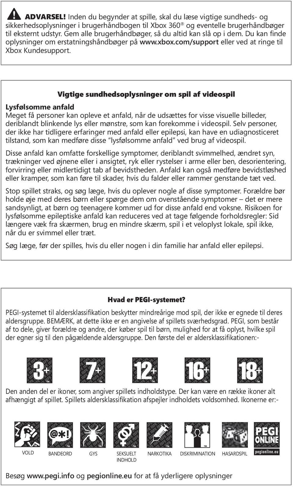 Vigtige sundhedsoplysninger om spil af videospil Lysfølsomme anfald Meget få personer kan opleve et anfald, når de udsættes for visse visuelle billeder, deriblandt blinkende lys eller mønstre, som
