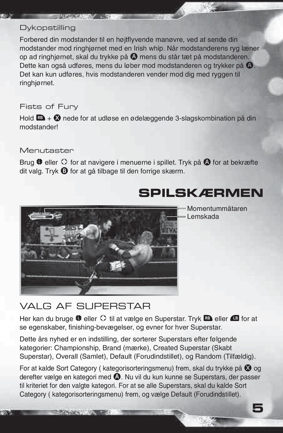 Det kan kun udføres, hvis modstanderen vender mod dig med ryggen til ringhjørnet. Fists of Fury Hold ` + X nede for at udløse en ødelæggende 3-slagskombination på din modstander!