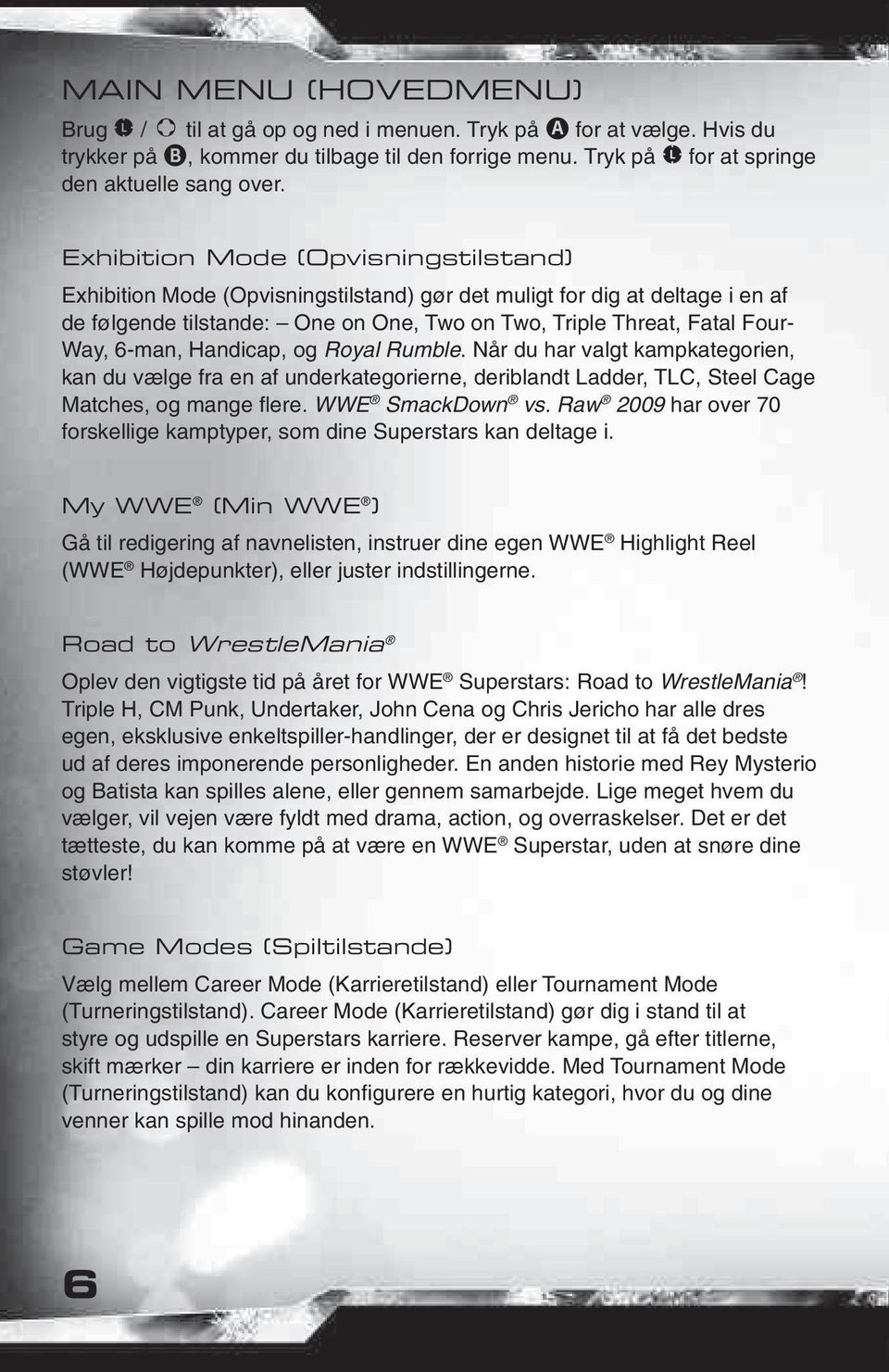6-man, Handicap, og Royal Rumble. Når du har valgt kampkategorien, kan du vælge fra en af underkategorierne, deriblandt Ladder, TLC, Steel Cage Matches, og mange fl ere. WWE SmackDown vs.