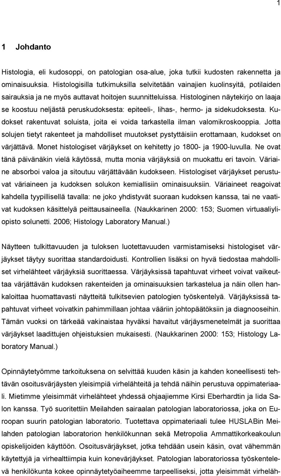 Histologinen näytekirjo on laaja se koostuu neljästä peruskudoksesta: epiteeli-, lihas-, hermo- ja sidekudoksesta. Kudokset rakentuvat soluista, joita ei voida tarkastella ilman valomikroskooppia.