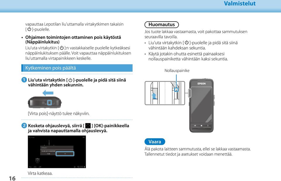 Voit vapauttaa näppäinlukituksen liu'uttamalla virtapainikkeen keskelle. Kytkeminen pois päältä Huomautus Valmistelut Jos tuote lakkaa vastaamasta, voit pakottaa sammutuksen seuraavilla tavoilla.