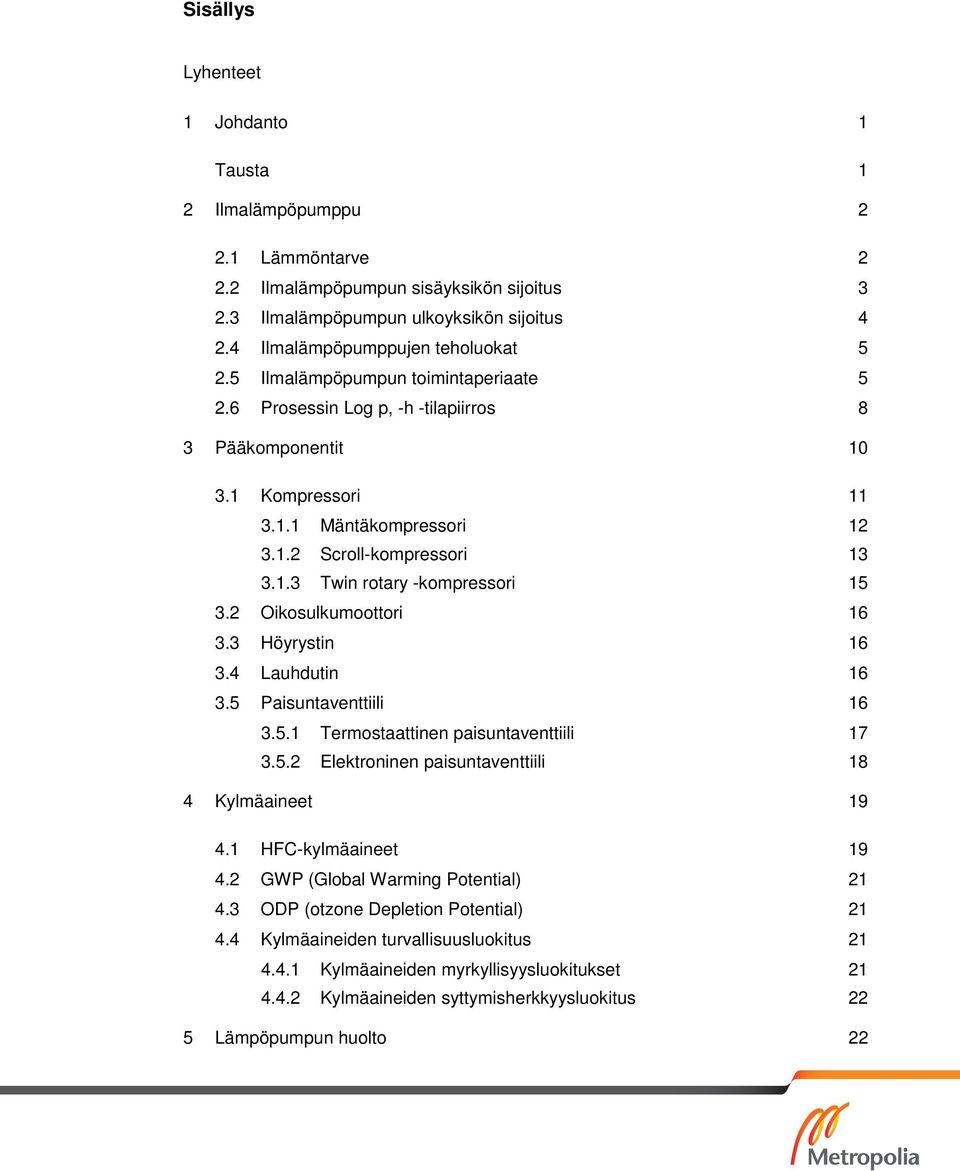 1.3 Twin rotary -kompressori 15 3.2 Oikosulkumoottori 16 3.3 Höyrystin 16 3.4 Lauhdutin 16 3.5 Paisuntaventtiili 16 3.5.1 Termostaattinen paisuntaventtiili 17 3.5.2 Elektroninen paisuntaventtiili 18 4 Kylmäaineet 19 4.