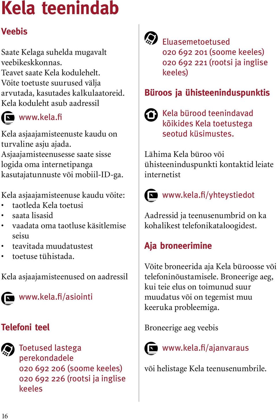 Kela asjaajamisteenuse kaudu võite: taotleda Kela toetusi saata lisasid vaadata oma taotluse käsitlemise seisu teavitada muudatustest toetuse tühistada. Kela asjaajamisteenused on aadressil www.kela.