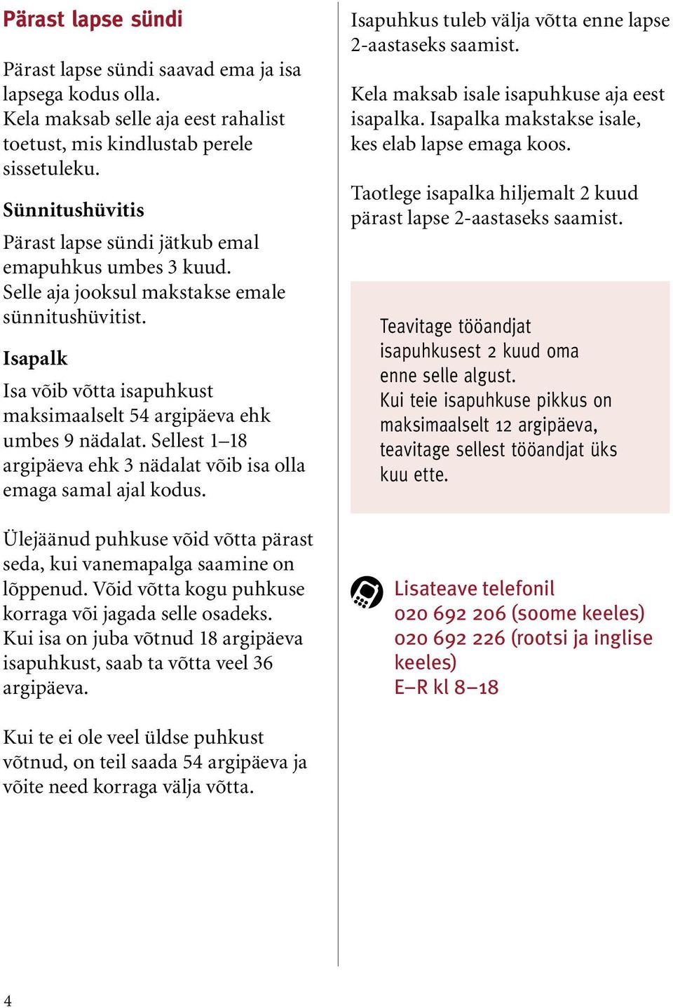 Isapalk Isa võib võtta isapuhkust maksimaalselt 54 argipäeva ehk umbes 9 nädalat. Sellest 1 18 argipäeva ehk 3 nädalat võib isa olla emaga samal ajal kodus.