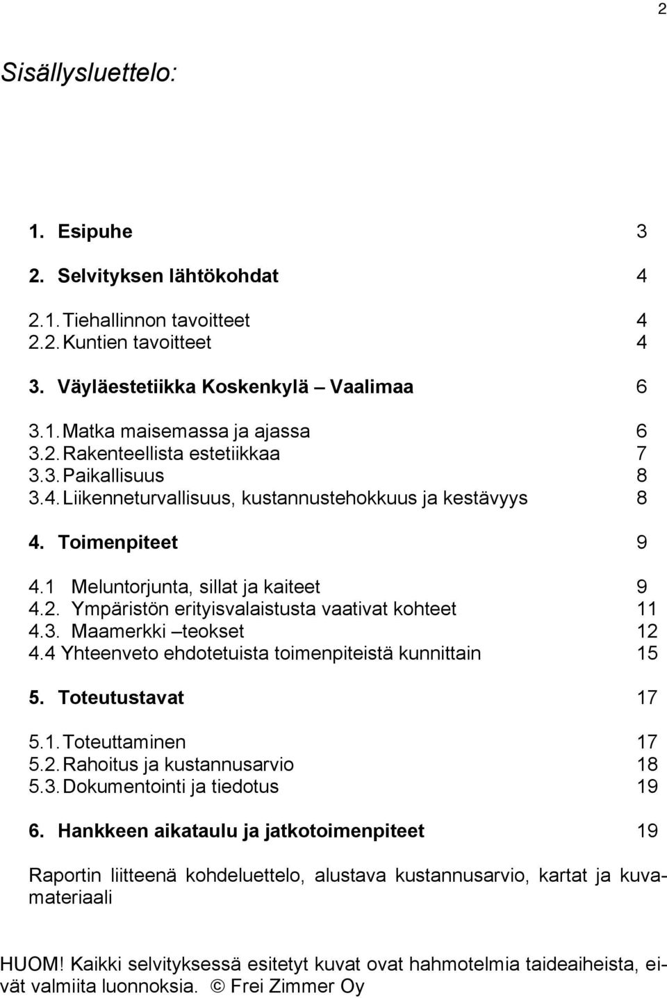 4 Yhteenveto ehdotetuista toimenpiteistä kunnittain 15 5. Toteutustavat 17 5.1. Toteuttaminen 17 5.2. Rahoitus ja kustannusarvio 18 5.3. Dokumentointi ja tiedotus 19 6.