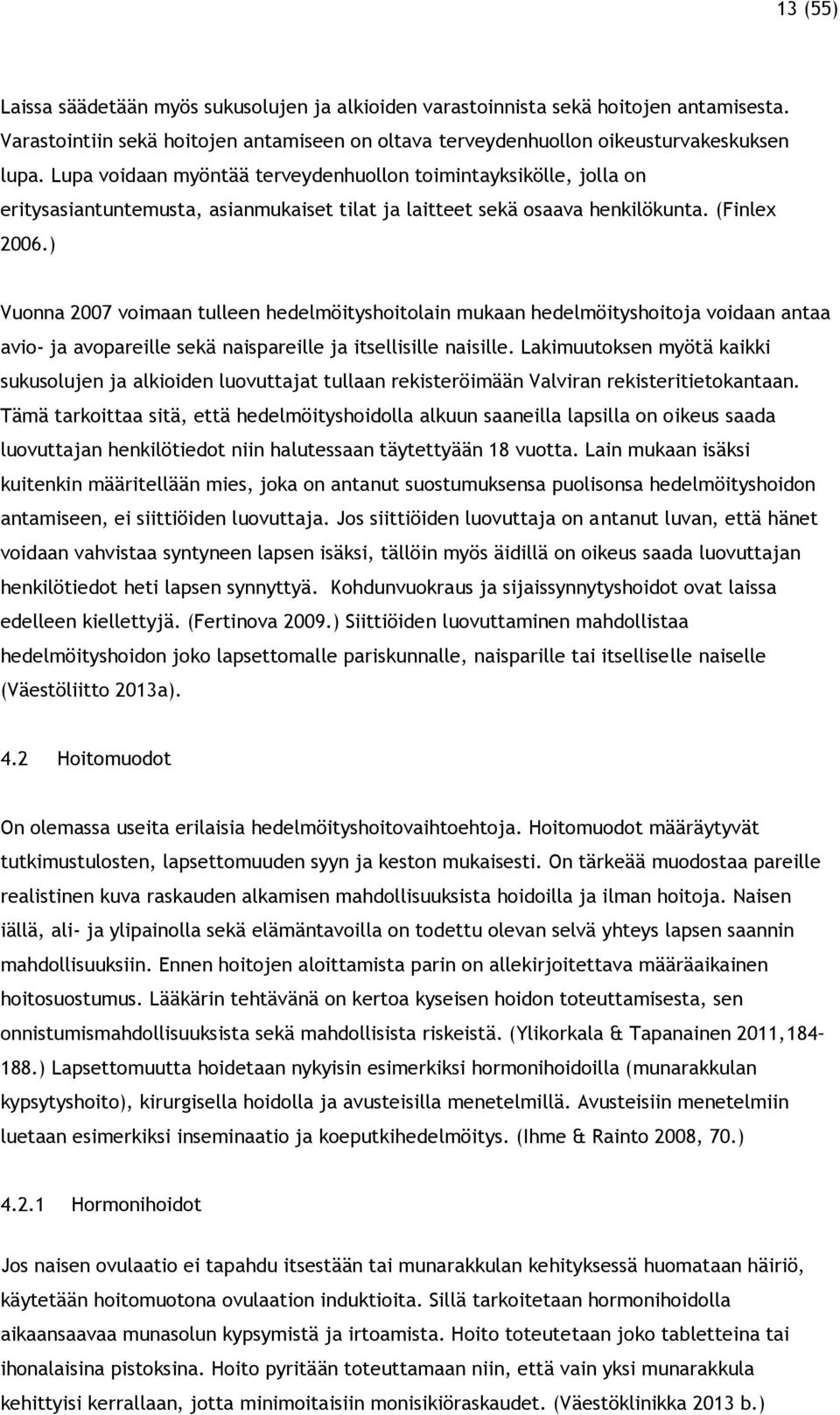 ) Vuonna 2007 voimaan tulleen hedelmöityshoitolain mukaan hedelmöityshoitoja voidaan antaa avio- ja avopareille sekä naispareille ja itsellisille naisille.
