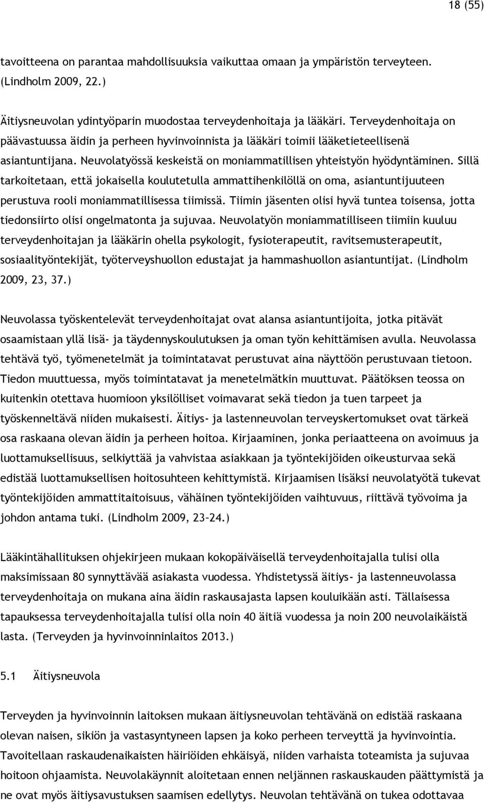 Sillä tarkoitetaan, että jokaisella koulutetulla ammattihenkilöllä on oma, asiantuntijuuteen perustuva rooli moniammatillisessa tiimissä.