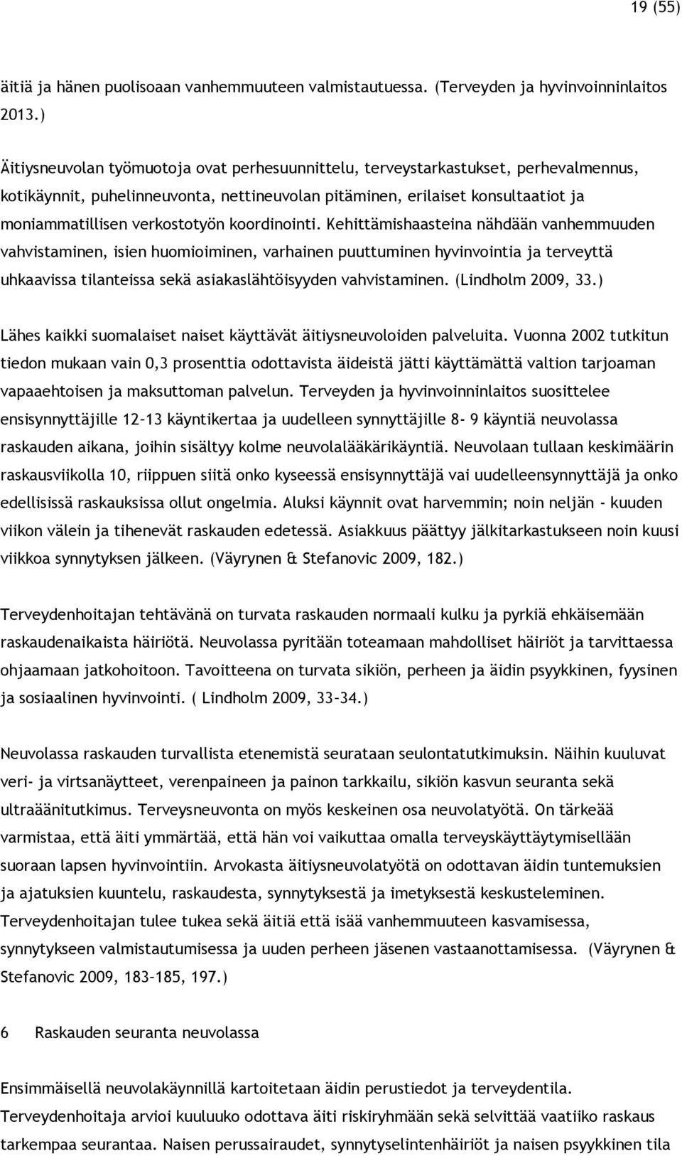 koordinointi. Kehittämishaasteina nähdään vanhemmuuden vahvistaminen, isien huomioiminen, varhainen puuttuminen hyvinvointia ja terveyttä uhkaavissa tilanteissa sekä asiakaslähtöisyyden vahvistaminen.