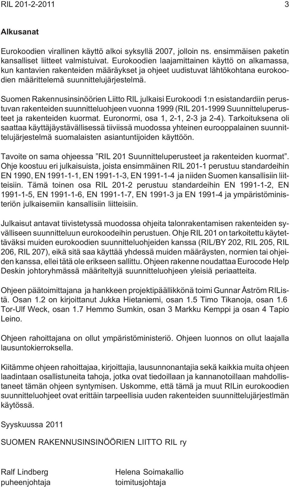 Suomen Rakennusinsinöörien Liitto RIL julkaisi Eurokoodi 1:n esistandardiin perustuvan rakenteiden suunnitteluohjeen vuonna 1999 (RIL 201-1999 Suunnitteluperusteet ja rakenteiden kuormat.