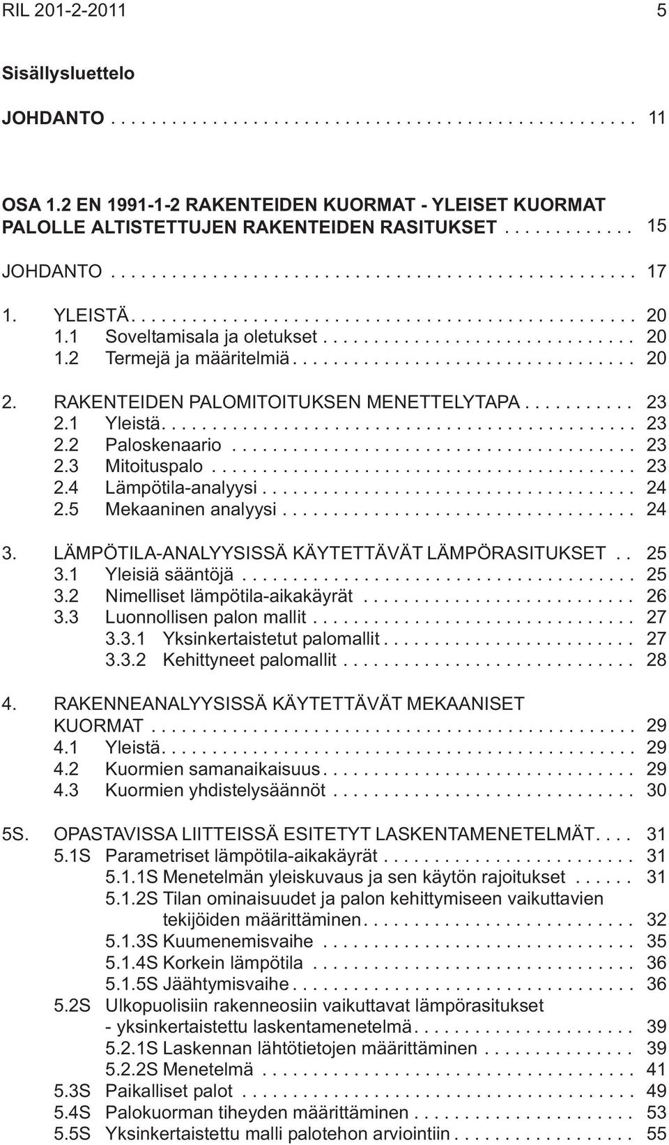 .. 24 2.5 Mekaaninen analyysi... 24 3. LÄMPÖTILA-ANALYYSISSÄ KÄYTETTÄVÄT LÄMPÖRASITUKSET.. 25 3.1 Yleisiä sääntöjä... 25 3.2 Nimelliset lämpötila-aikakäyrät... 26 3.3 Luonnollisen palon mallit... 27 3.