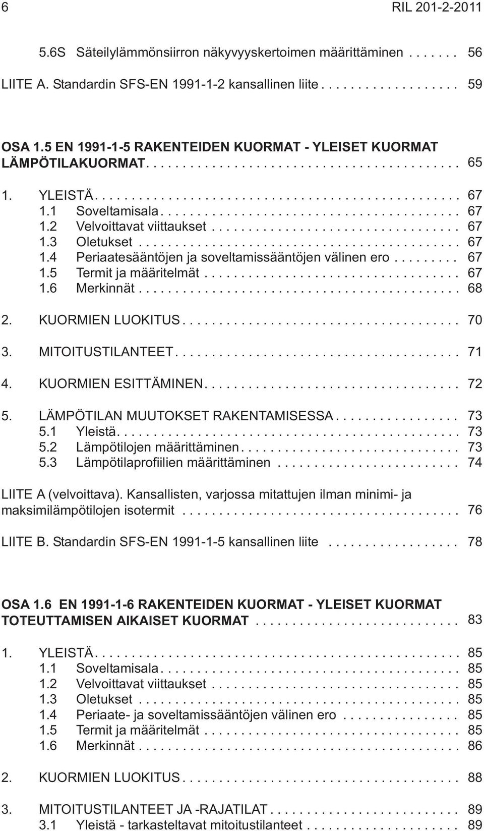 .. 67 1.5 Termit ja määritelmät... 67 1.6 Merkinnät... 68 2. KUORMIEN LUOKITUS... 70 3. MITOITUSTILANTEET.... 71 4. KUORMIEN ESITTÄMINEN.... 72 5. LÄMPÖTILAN MUUTOKSET RAKENTAMISESSA... 73 5.