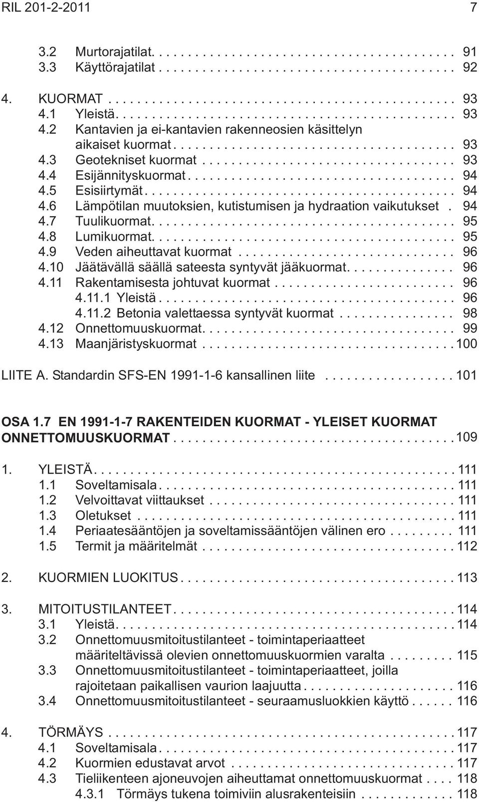 .. 96 4.10 Jäätävällä säällä sateesta syntyvät jääkuormat.... 96 4.11 Rakentamisesta johtuvat kuormat... 96 4.11.1 Yleistä... 96 4.11.2 Betonia valettaessa syntyvät kuormat... 98 4.