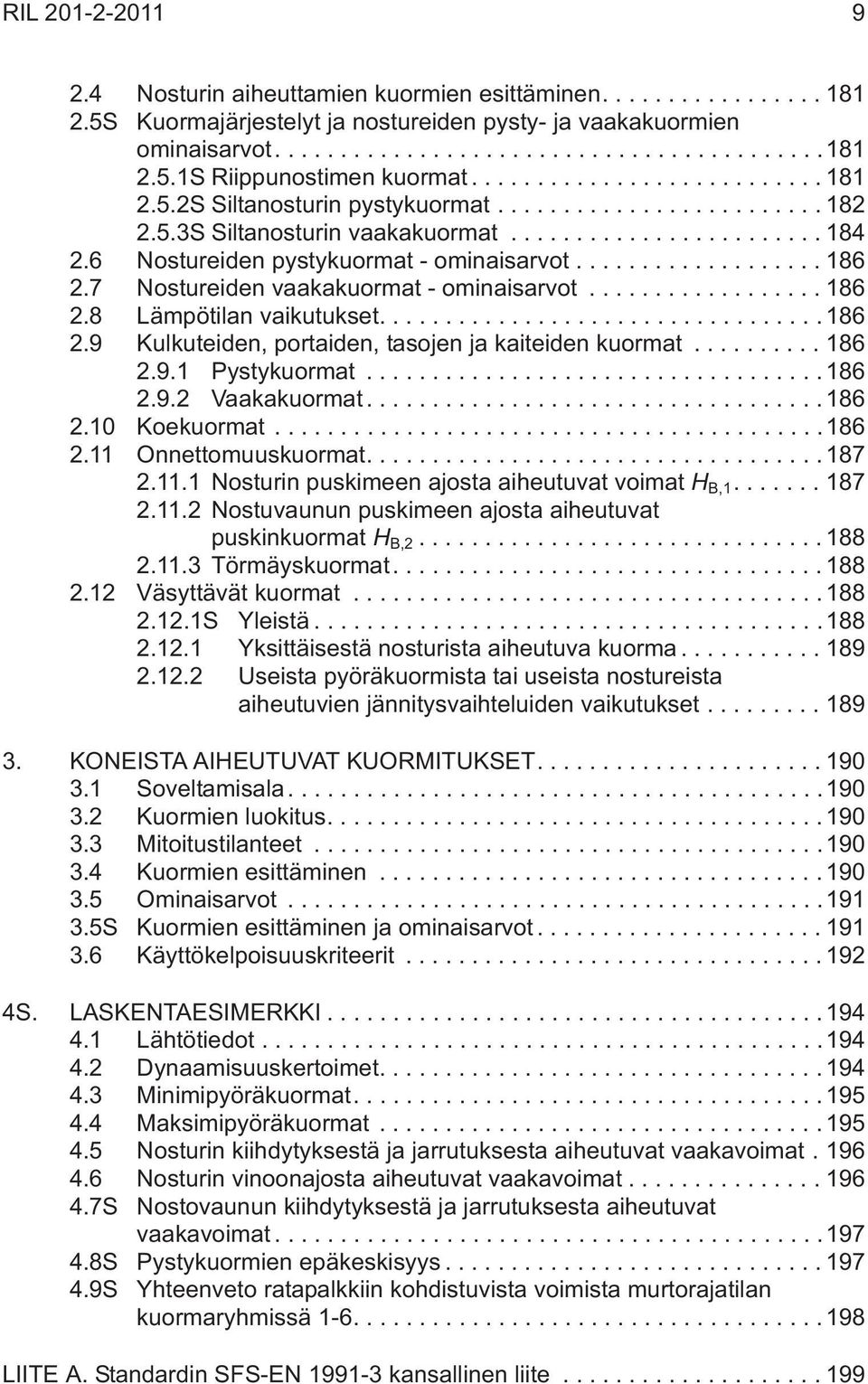 .. 186 2.9.1 Pystykuormat...186 2.9.2 Vaakakuormat...186 2.10 Koekuormat...186 2.11 Onnettomuuskuormat....187 2.11.1 Nosturin puskimeen ajosta aiheutuvat voimat H B,1...187 2.11.2 Nostuvaunun puskimeen ajosta aiheutuvat puskinkuormat H B,2.