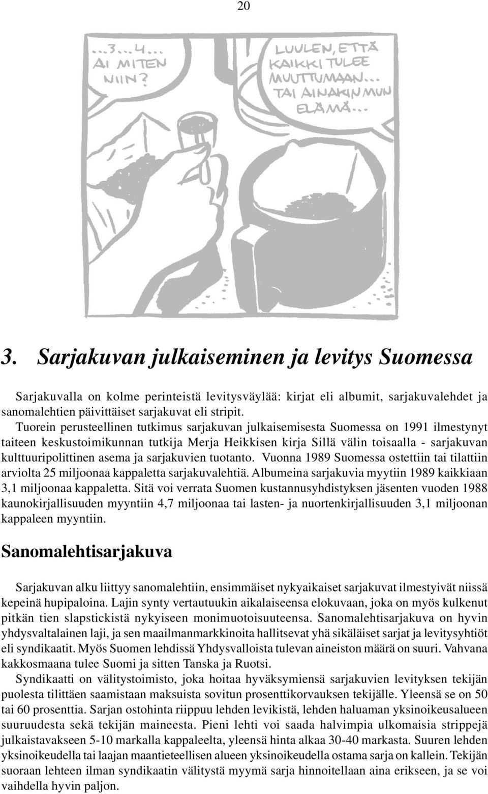 asema ja sarjakuvien tuotanto. Vuonna 1989 Suomessa ostettiin tai tilattiin arviolta 25 miljoonaa kappaletta sarjakuvalehtiä. Albumeina sarjakuvia myytiin 1989 kaikkiaan 3,1 miljoonaa kappaletta.