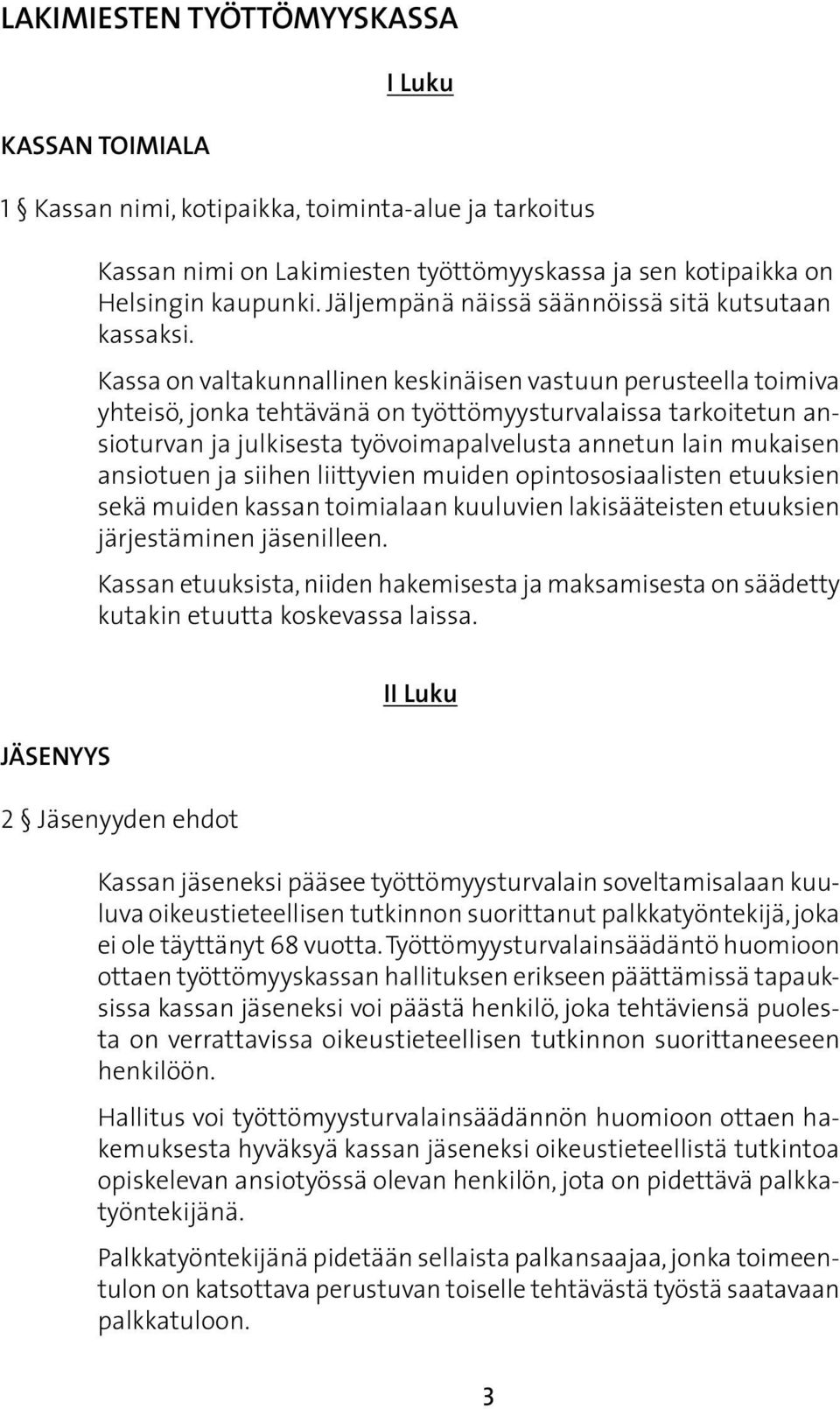 Kassa on valtakunnallinen keskinäisen vastuun perusteella toimiva yhteisö, jonka tehtävänä on työttömyysturvalaissa tarkoitetun ansioturvan ja julkisesta työvoimapalvelusta annetun lain mukaisen