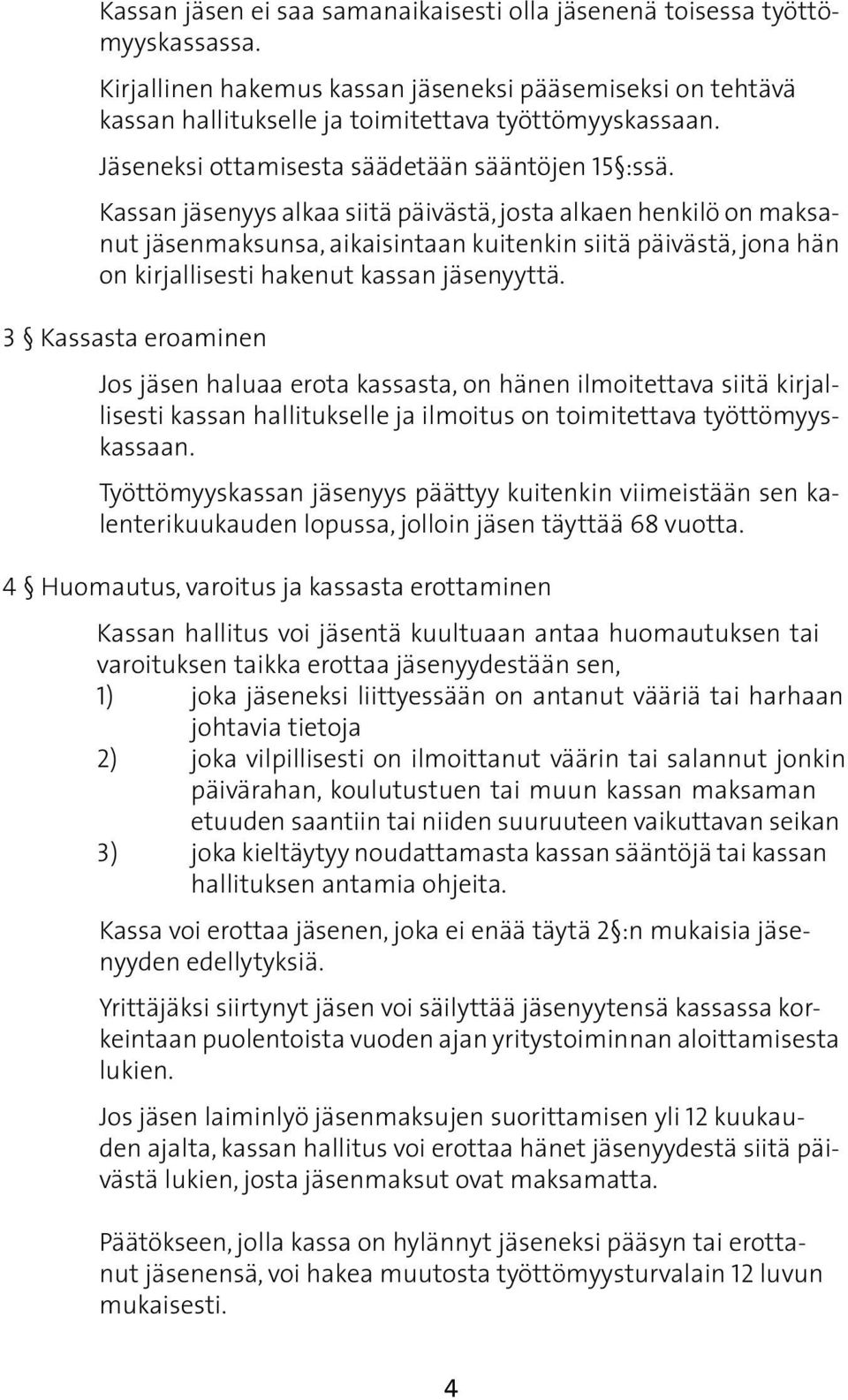 Kassan jäsenyys alkaa siitä päivästä, josta alkaen henkilö on maksanut jäsenmaksunsa, aikaisintaan kuitenkin siitä päivästä, jona hän on kirjallisesti hakenut kassan jäsenyyttä.