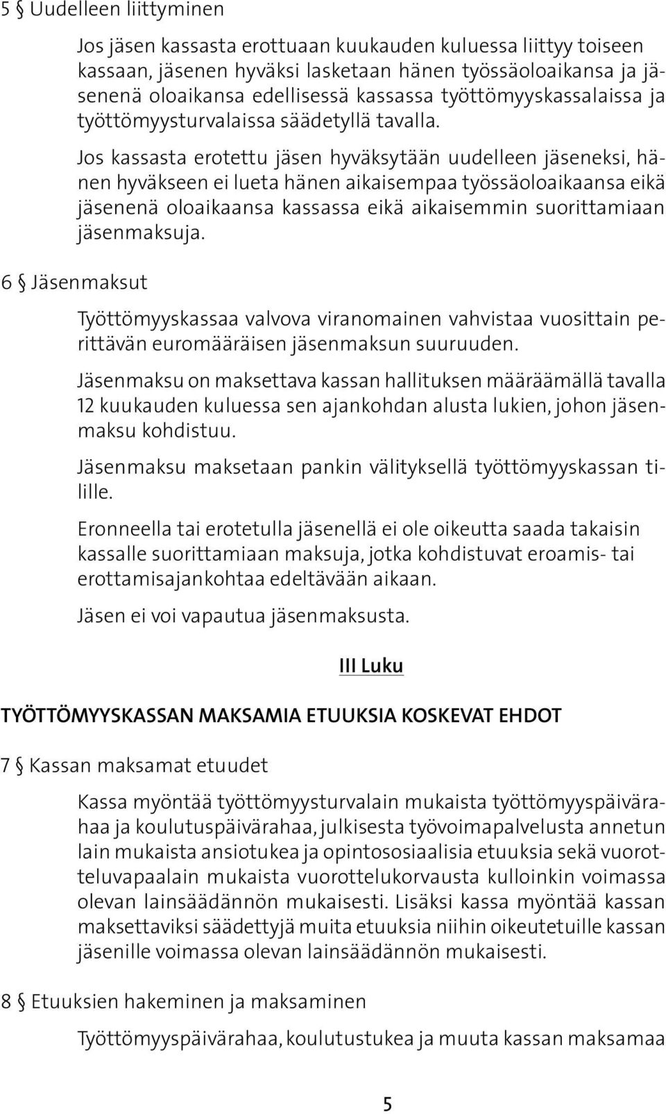 Jos kassasta erotettu jäsen hyväksytään uudelleen jäseneksi, hänen hyväkseen ei lueta hänen aikaisempaa työssäoloaikaansa eikä jäsenenä oloaikaansa kassassa eikä aikaisemmin suorittamiaan