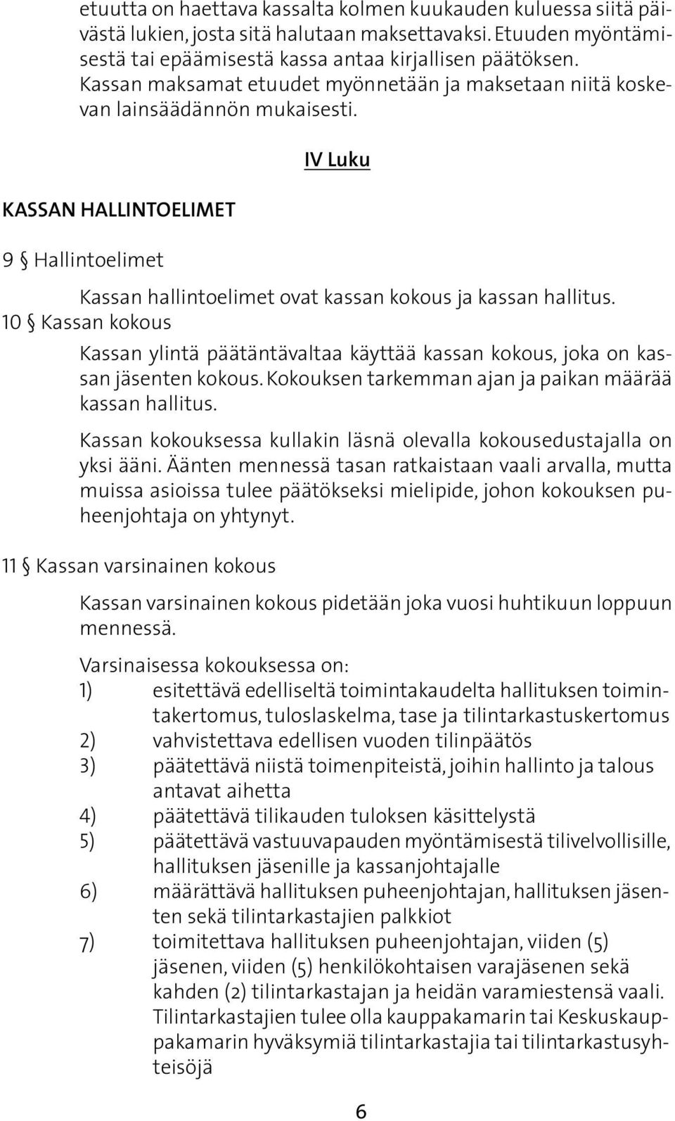 10 Kassan kokous Kassan ylintä päätäntävaltaa käyttää kassan kokous, joka on kassan jäsenten kokous. Kokouksen tarkemman ajan ja paikan määrää kassan hallitus.