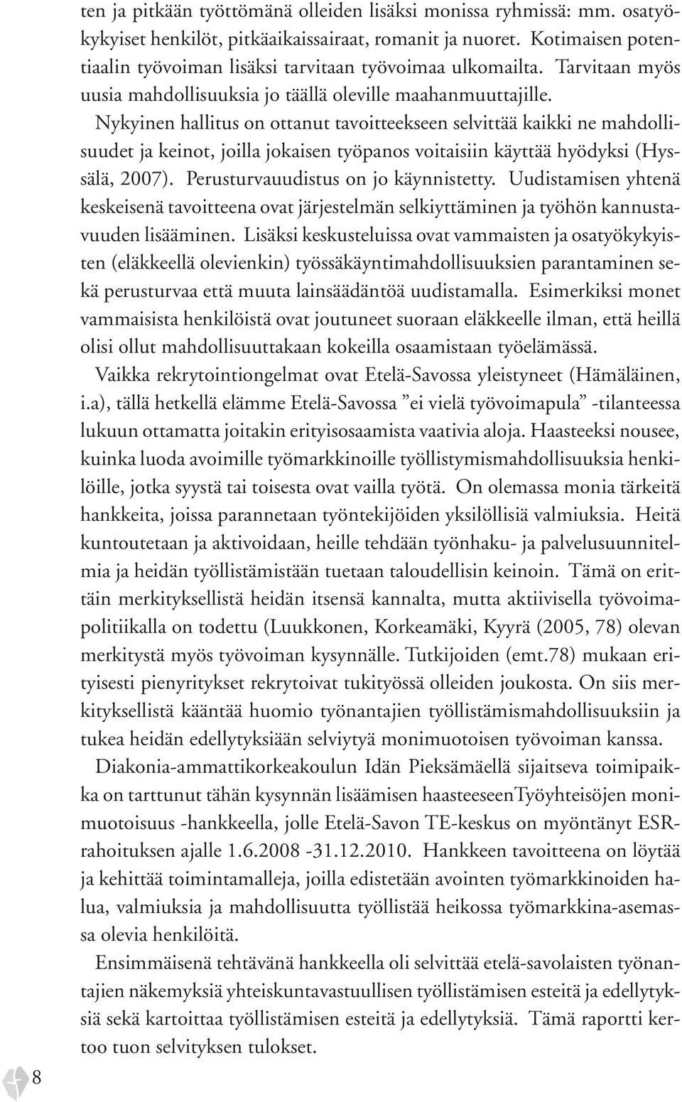 Nykyinen hallitus on ottanut tavoitteekseen selvittää kaikki ne mahdollisuudet ja keinot, joilla jokaisen työpanos voitaisiin käyttää hyödyksi (Hyssälä, 2007). Perusturvauudistus on jo käynnistetty.