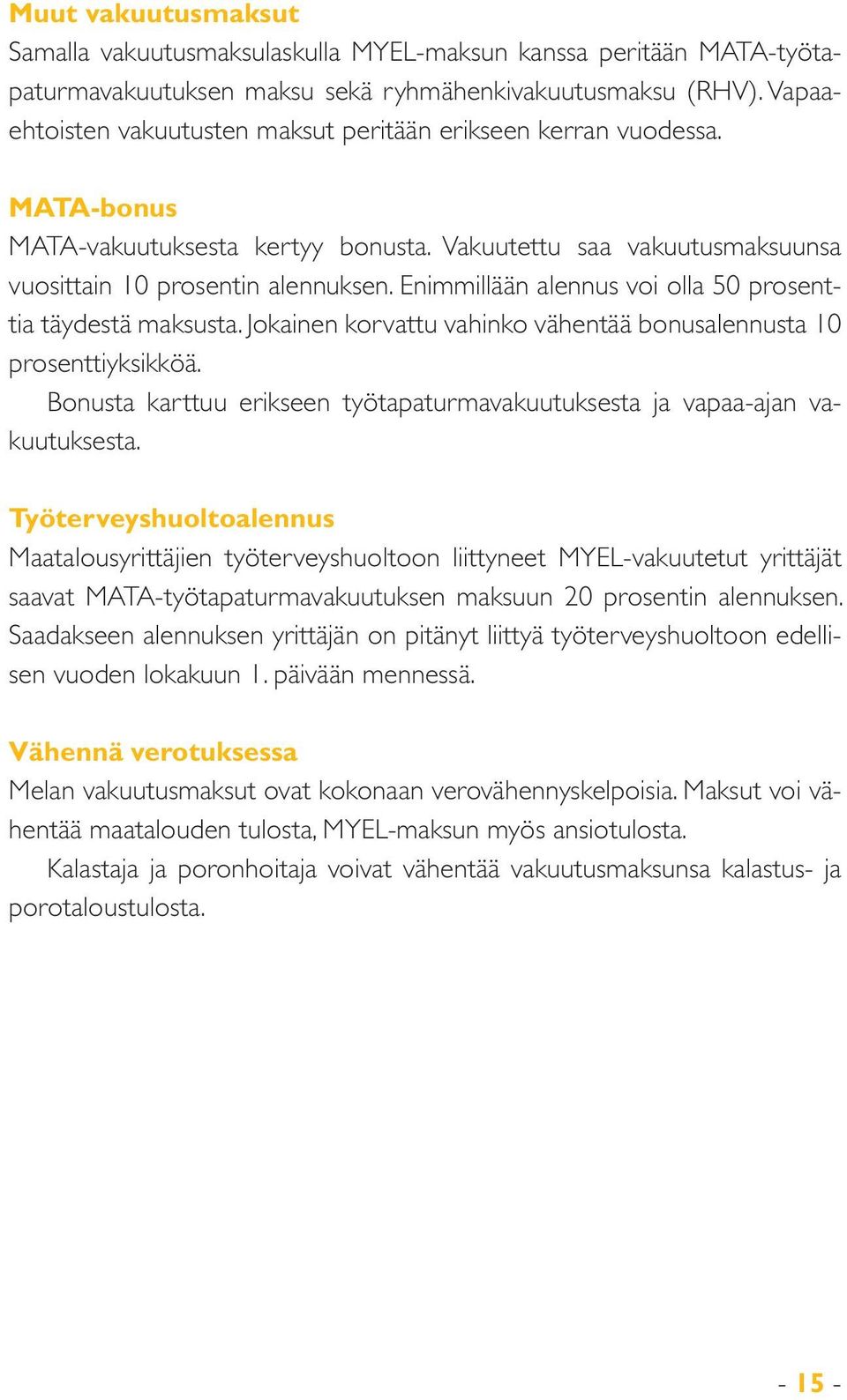 Enimmillään alennus voi olla 50 prosenttia täydestä maksusta. Jokainen korvattu vahinko vähentää bonusalennusta 10 prosenttiyksikköä.