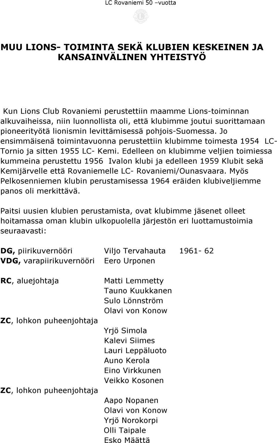 Edelleen on klubimme veljien toimiessa kummeina perustettu 1956 Ivalon klubi ja edelleen 1959 Klubit sekä Kemijärvelle että Rovaniemelle LC- Rovaniemi/Ounasvaara.
