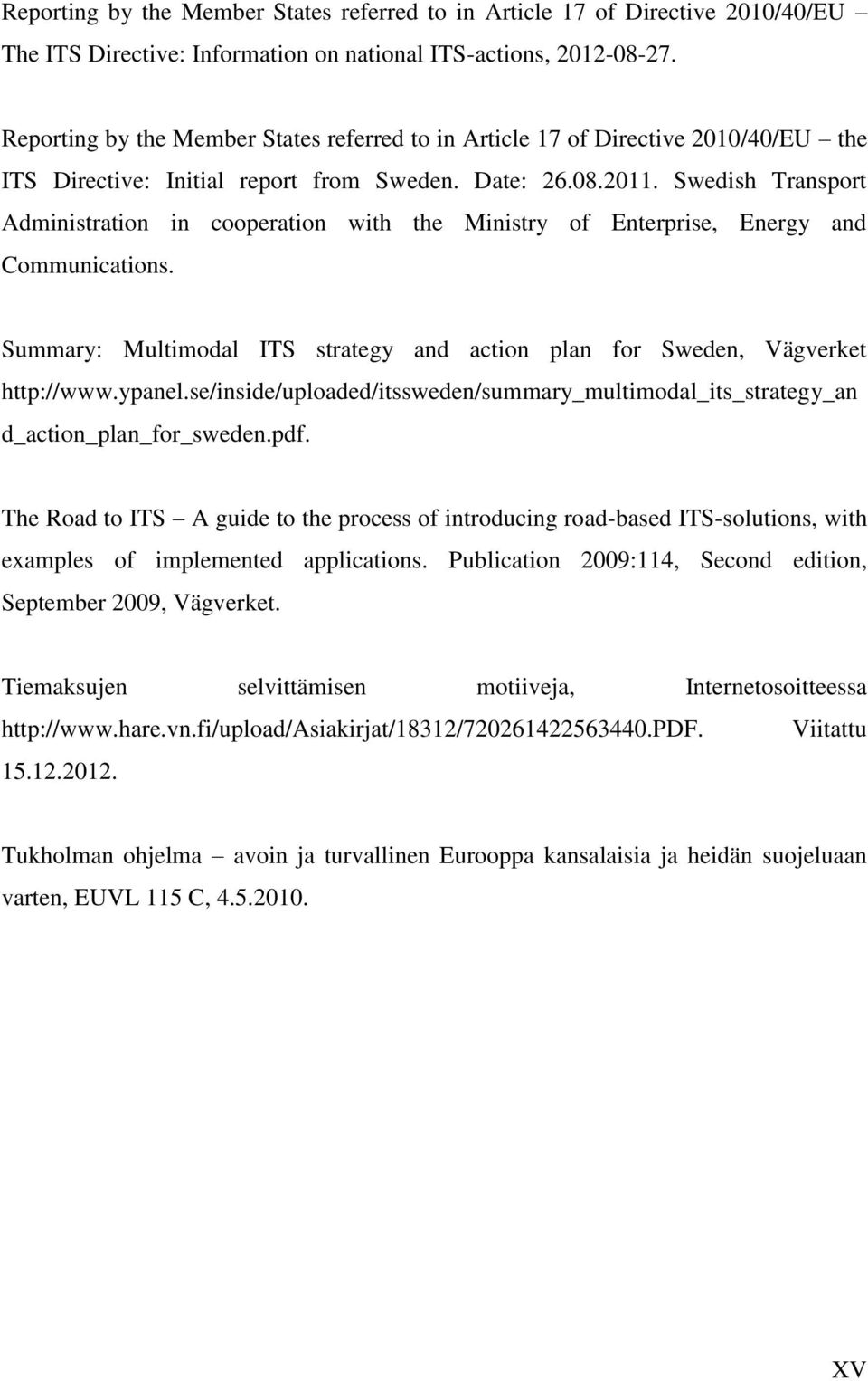 Swedish Transport Administration in cooperation with the Ministry of Enterprise, Energy and Communications. Summary: Multimodal ITS strategy and action plan for Sweden, Vägverket http://www.ypanel.