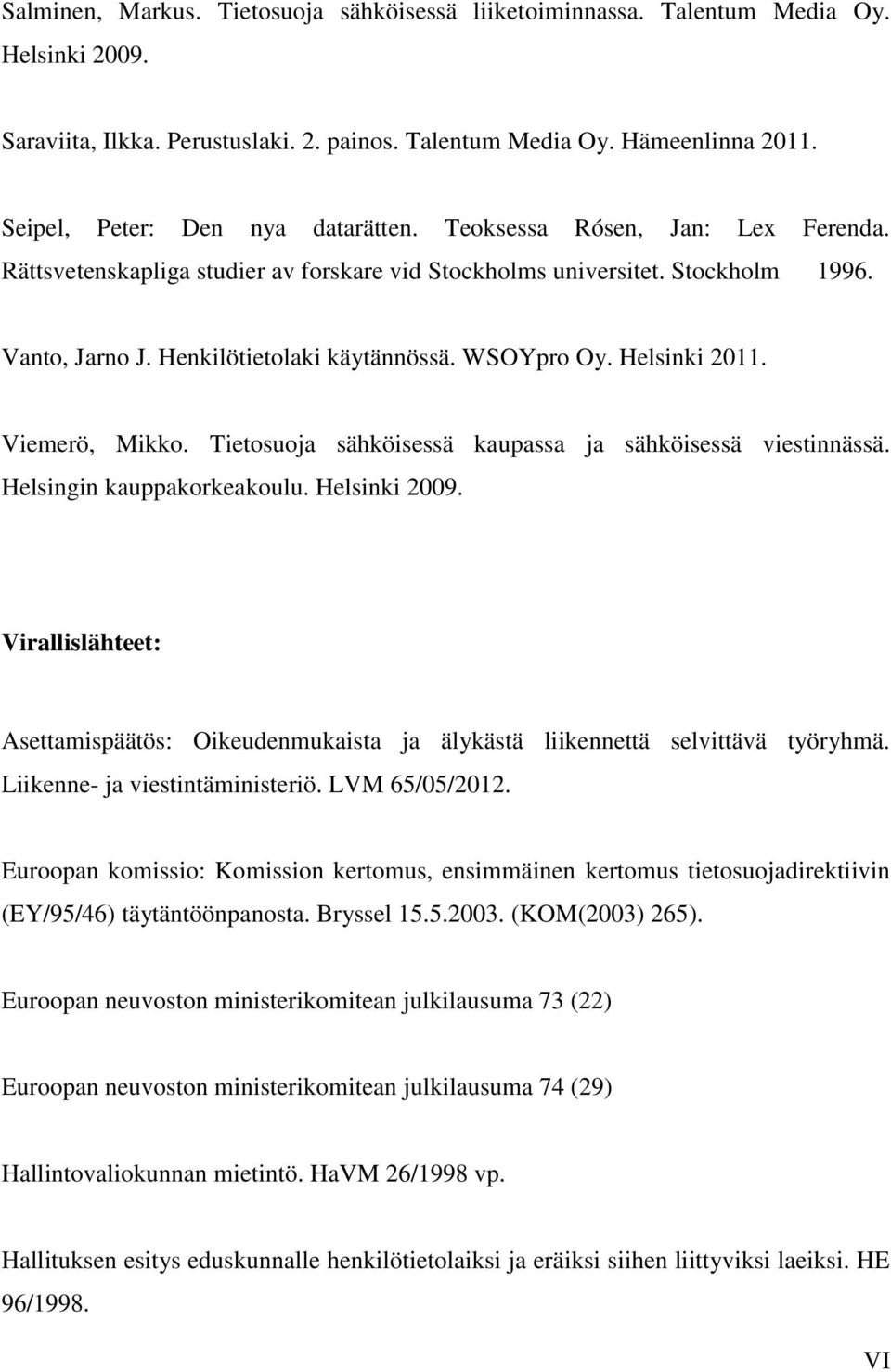 WSOYpro Oy. Helsinki 2011. Viemerö, Mikko. Tietosuoja sähköisessä kaupassa ja sähköisessä viestinnässä. Helsingin kauppakorkeakoulu. Helsinki 2009.