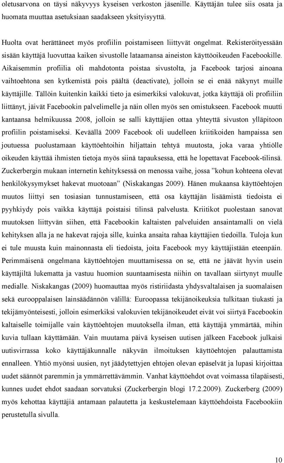 Aikaisemmin profiilia oli mahdotonta poistaa sivustolta, ja Facebook tarjosi ainoana vaihtoehtona sen kytkemistä pois päältä (deactivate), jolloin se ei enää näkynyt muille käyttäjille.