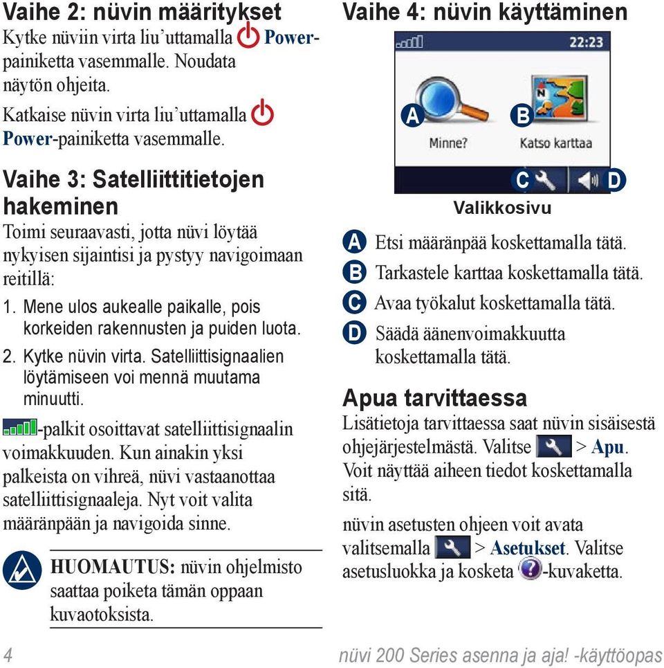 Mene ulos aukealle paikalle, pois korkeiden rakennusten ja puiden luota. 2. Kytke nüvin virta. Satelliittisignaalien löytämiseen voi mennä muutama minuutti.