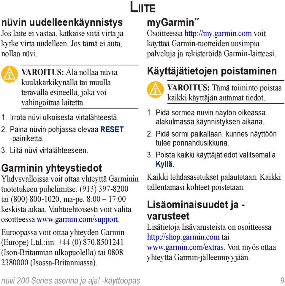 3. Liitä nüvi virtalähteeseen. Garminin yhteystiedot Yhdysvalloissa voit ottaa yhteyttä Garminin tuotetukeen puhelimitse: (913) 397-8200 tai (800) 800-1020, ma-pe, 8:00 17:00 keskistä aikaa.