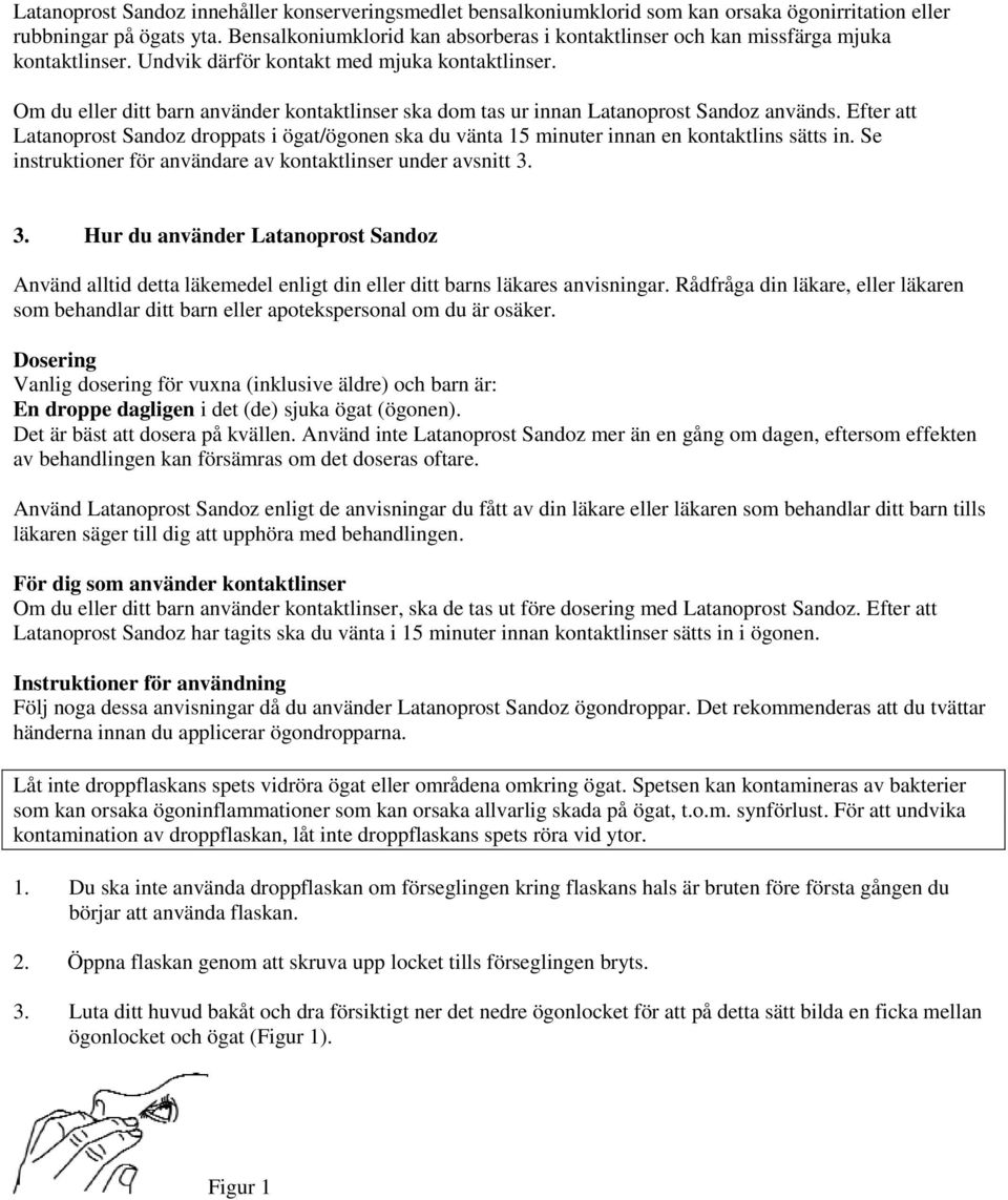 Om du eller ditt barn använder kontaktlinser ska dom tas ur innan Latanoprost Sandoz används. Efter att Latanoprost Sandoz droppats i ögat/ögonen ska du vänta 15 minuter innan en kontaktlins sätts in.