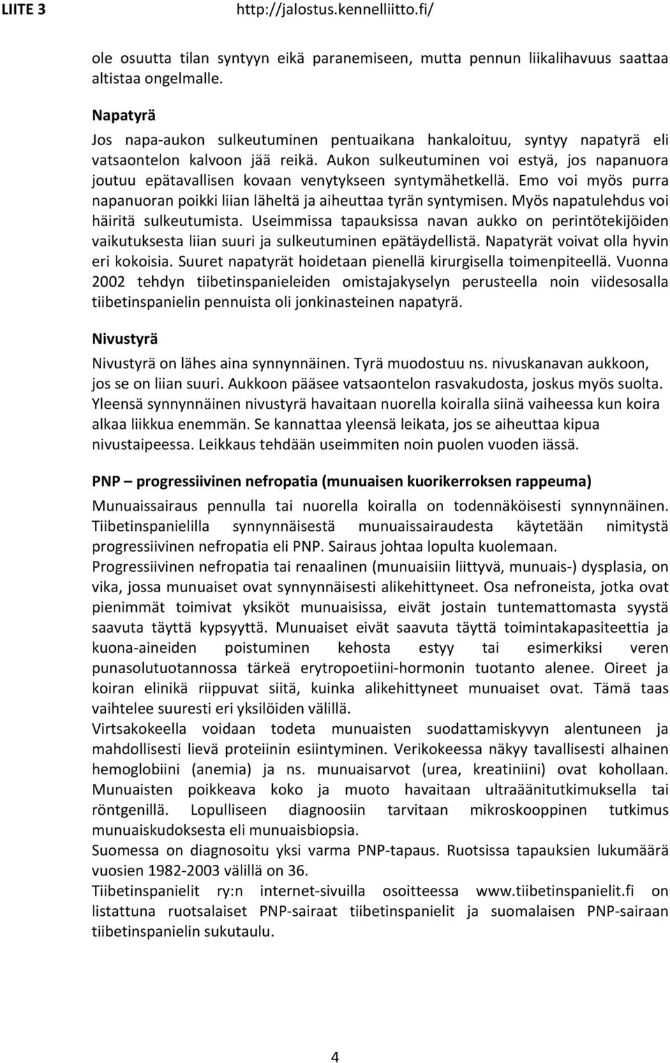 Aukon sulkeutuminen voi estyä, jos napanuora joutuu epätavallisen kovaan venytykseen syntymähetkellä. Emo voi myös purra napanuoran poikki liian läheltä ja aiheuttaa tyrän syntymisen.