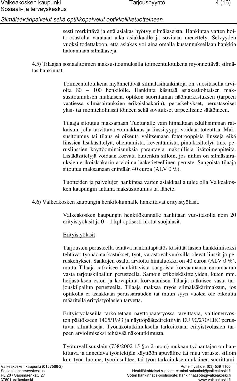 5) Tilaajan sosiaalitoimen maksusitoumuksilla toimeentulotukena myönnettävät silmälasihankinnat. Toimeentulotukena myönnettäviä silmälasihankintoja on vuositasolla arviolta 80 100 henkilölle.