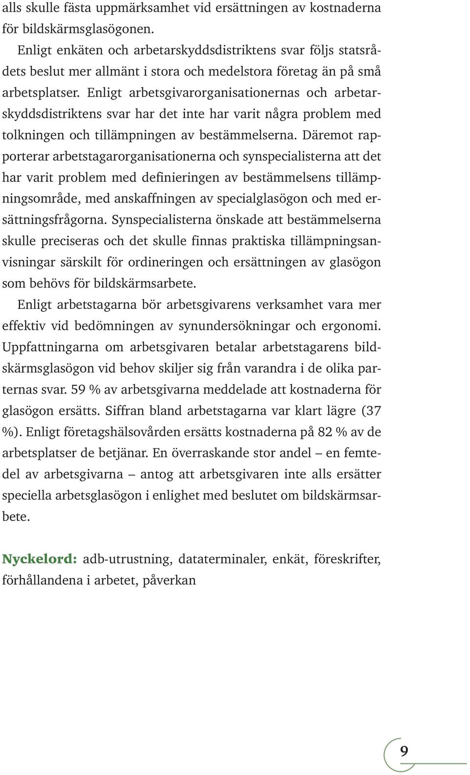 Enligt arbetsgivarorganisationernas och arbetarskyddsdistriktens svar har det inte har varit några problem med tolkningen och tillämpningen av bestämmelserna.