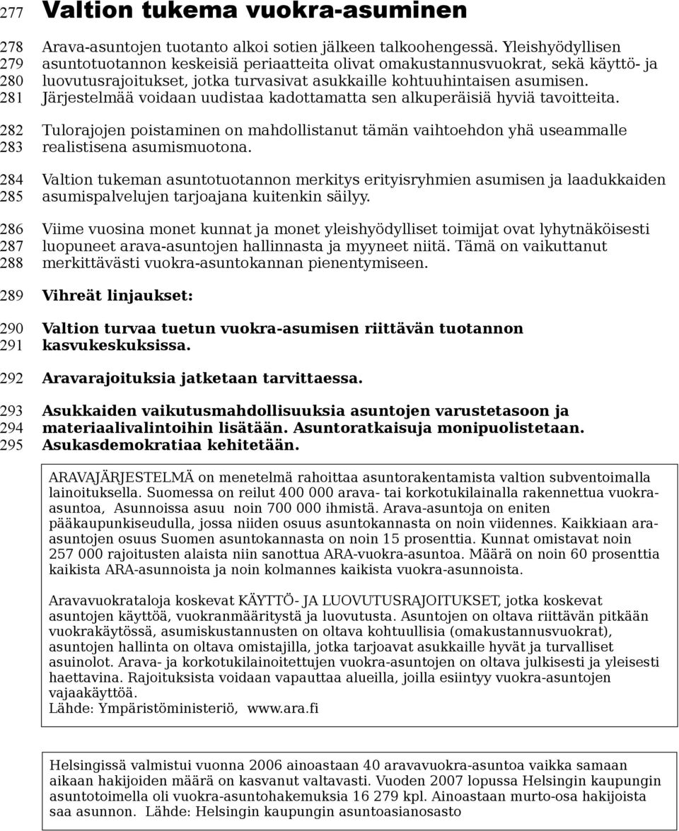 Järjestelmää voidaan uudistaa kadottamatta sen alkuperäisiä hyviä tavoitteita. Tulorajojen poistaminen on mahdollistanut tämän vaihtoehdon yhä useammalle realistisena asumismuotona.